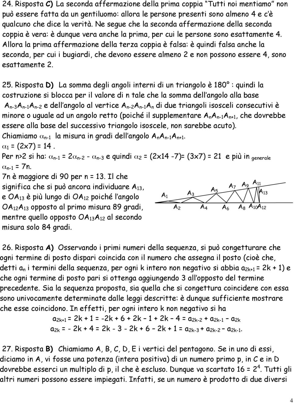 Allora la prima affermazione della terza coppia è falsa: è quindi falsa anche la seconda, per cui i bugiardi, che devono essere almeno 2 e non possono essere 4, sono esattamente 2. 25.