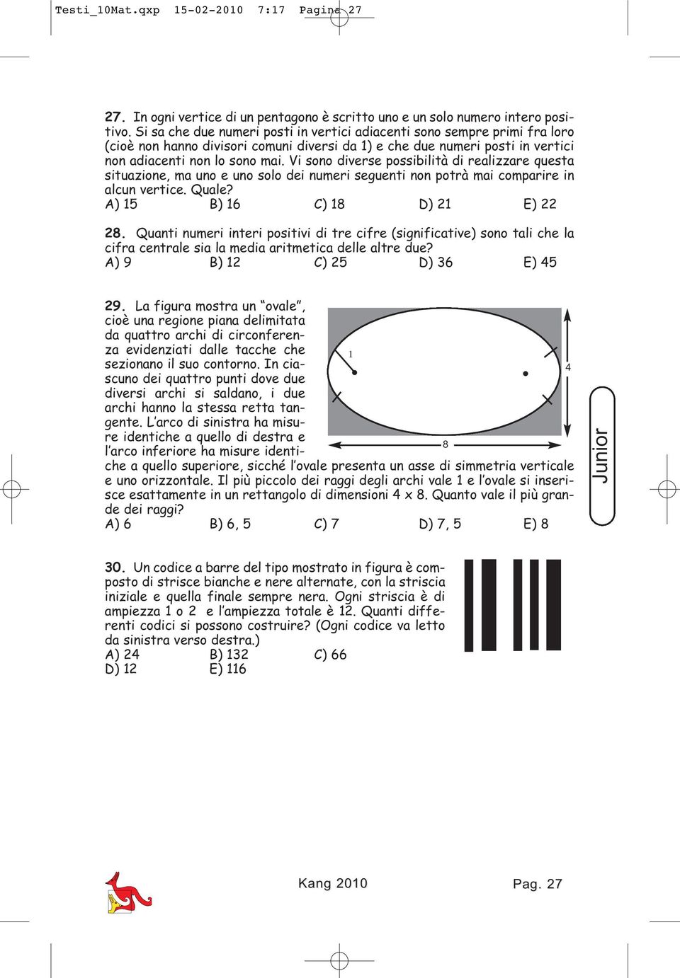 Vi sono diverse possibilità di realizzare questa situazione, ma uno e uno solo dei numeri seguenti non potrà mai comparire in alcun vertice. Quale? A) 15 B) 16 C) 18 D) 21 E) 22 28.