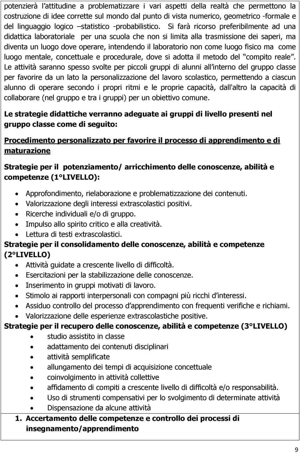 Si farà ricorso preferibilmente ad una didattica laboratoriale per una scuola che non si limita alla trasmissione dei saperi, ma diventa un luogo dove operare, intendendo il laboratorio non come