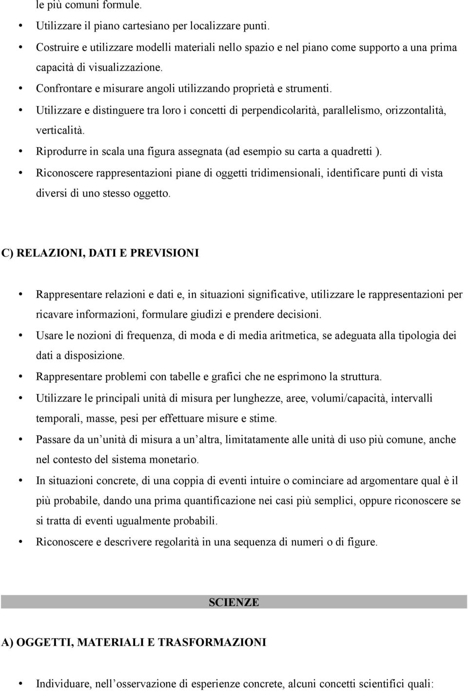 Riprodurre in scala una figura assegnata (ad esempio su carta a quadretti ). Riconoscere rappresentazioni piane di oggetti tridimensionali, identificare punti di vista diversi di uno stesso oggetto.