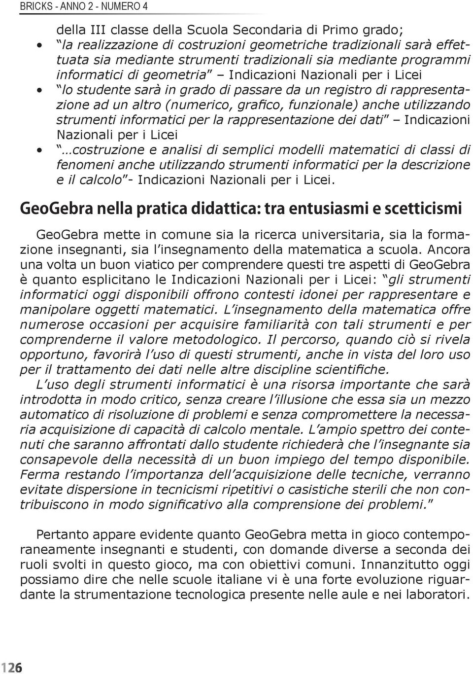 utilizzando strumenti informatici per la rappresentazione dei dati Indicazioni Nazionali per i Licei costruzione e analisi di semplici modelli matematici di classi di fenomeni anche utilizzando