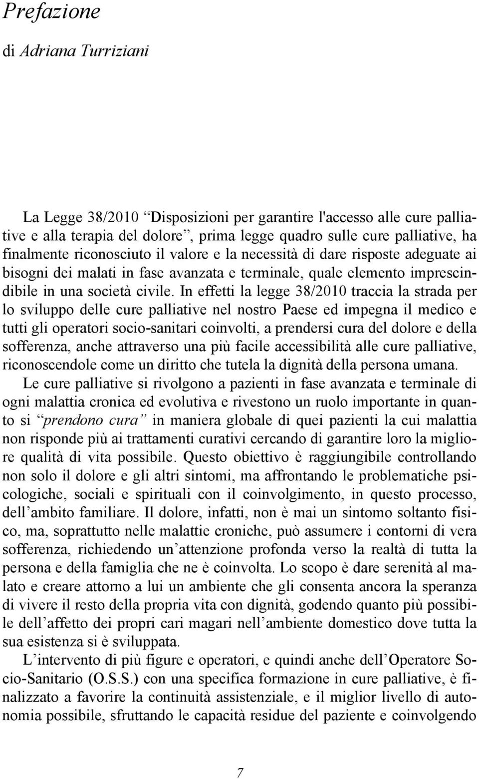 In effetti la legge 38/2010 traccia la strada per lo sviluppo delle cure palliative nel nostro Paese ed impegna il medico e tutti gli operatori socio-sanitari coinvolti, a prendersi cura del dolore e