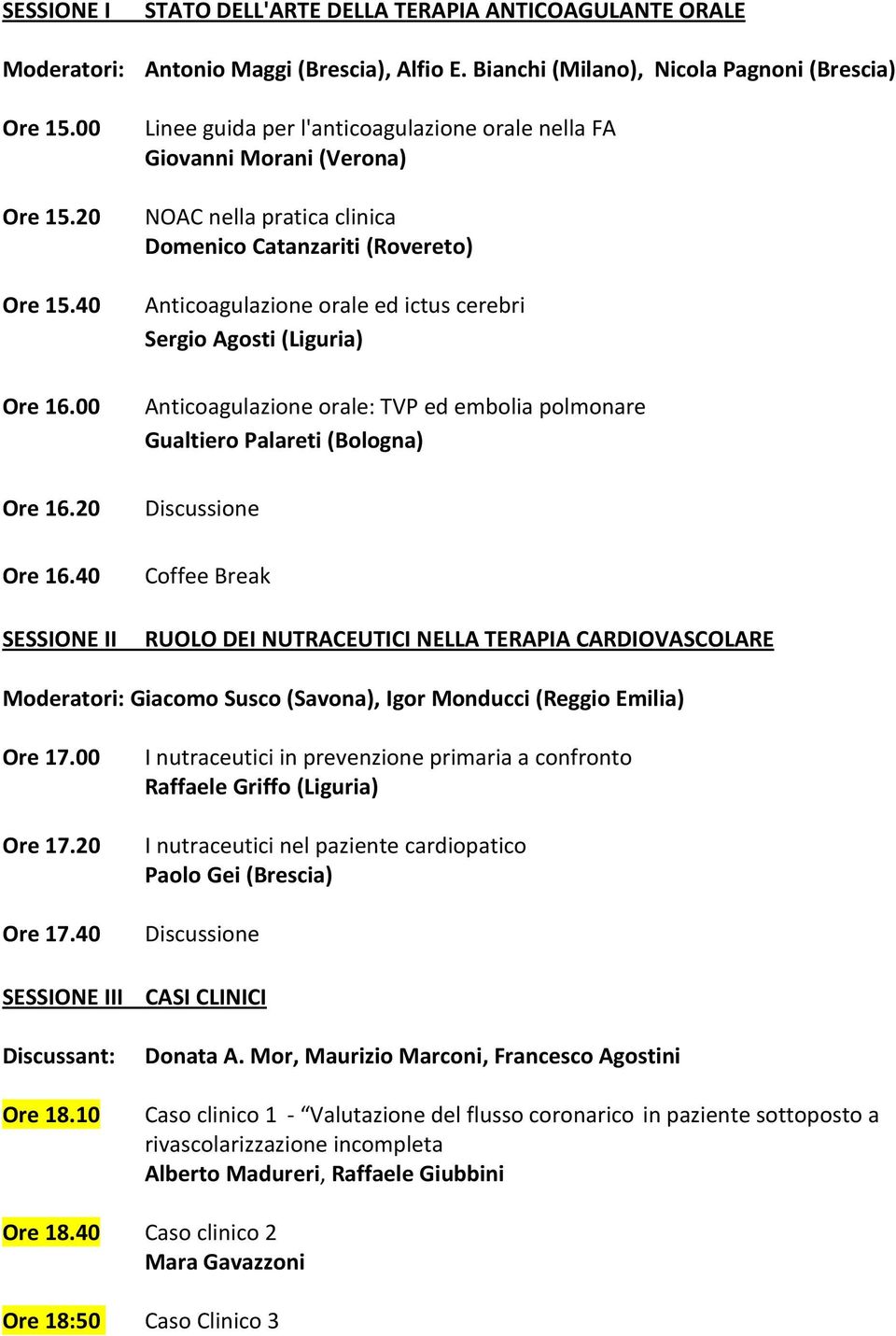 40 SESSIONE II Linee guida per l'anticoagulazione orale nella FA Giovanni Morani (Verona) NOAC nella pratica clinica Domenico Catanzariti (Rovereto) Anticoagulazione orale ed ictus cerebri Sergio