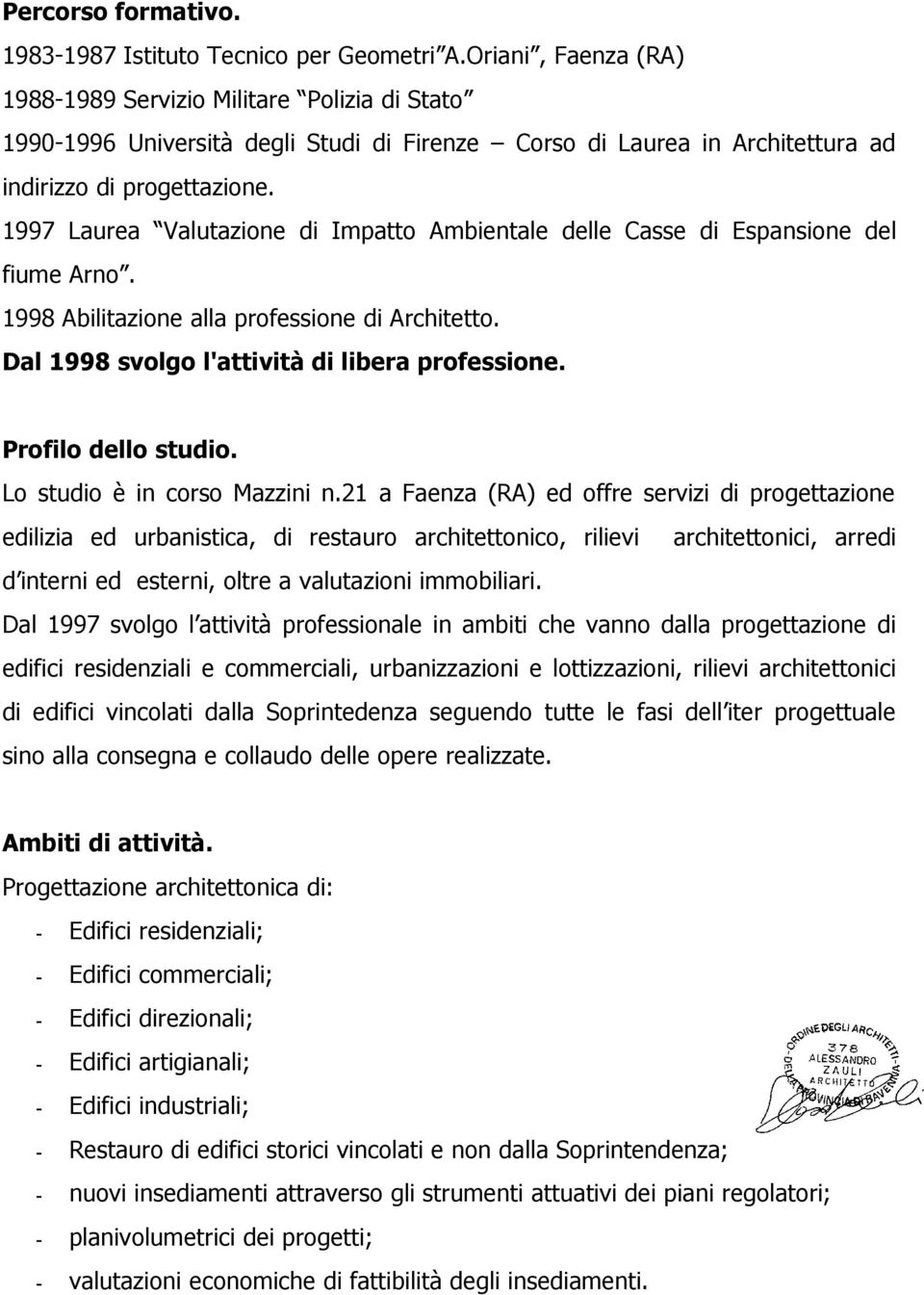 1997 Laurea Valutazione di Impatto Ambientale delle Casse di Espansione del fiume Arno. 1998 Abilitazione alla professione di Architetto. Dal 1998 svolgo l'attività di libera professione.