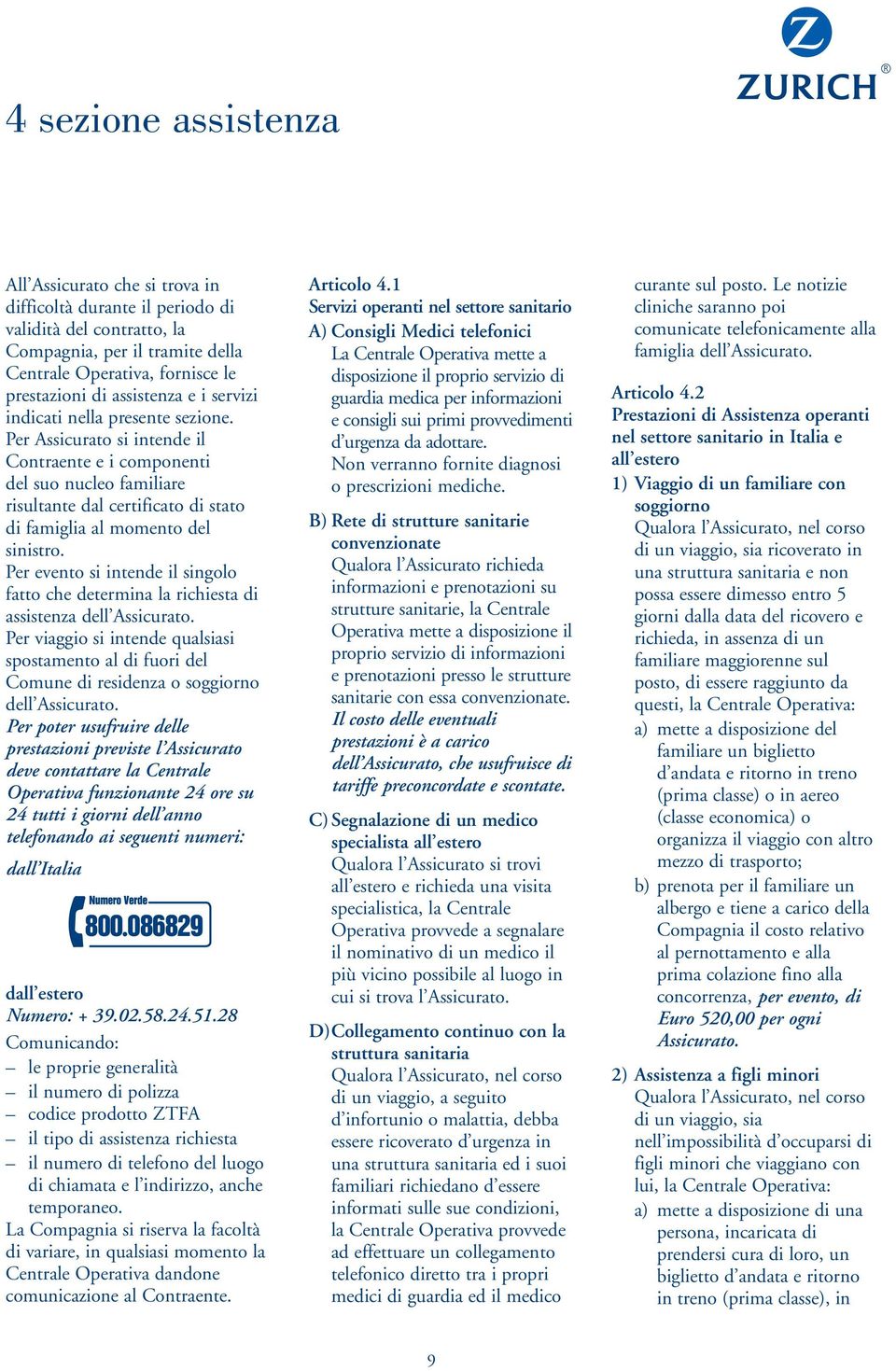 Per Assicurato si intende il Contraente e i componenti del suo nucleo familiare risultante dal certificato di stato di famiglia al momento del sinistro.