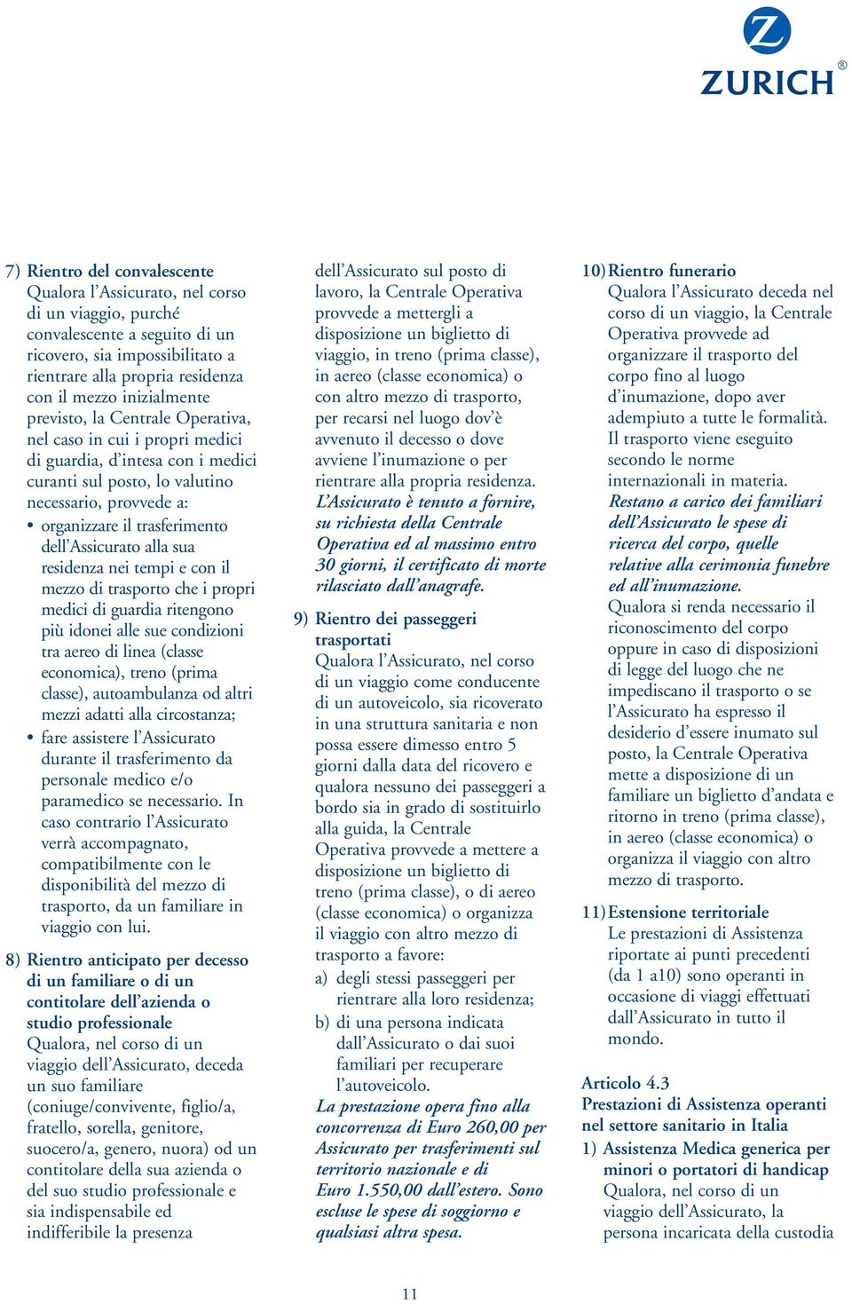 dell Assicurato alla sua residenza nei tempi e con il mezzo di trasporto che i propri medici di guardia ritengono più idonei alle sue condizioni tra aereo di linea (classe economica), treno (prima