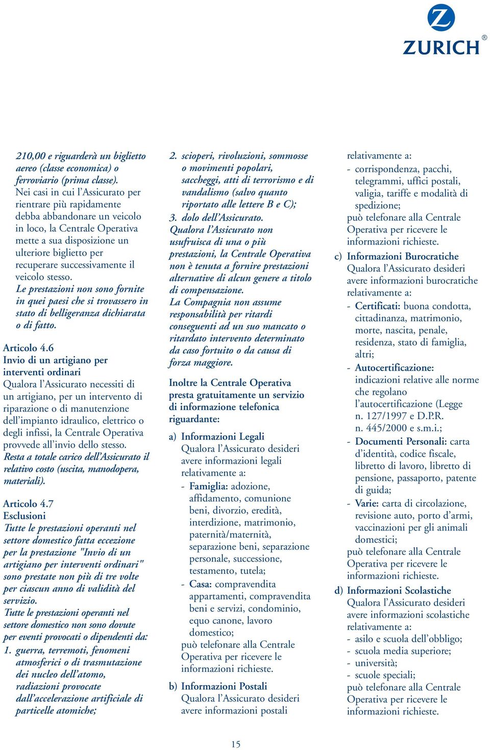 il veicolo stesso. Le prestazioni non sono fornite in quei paesi che si trovassero in stato di belligeranza dichiarata o di fatto. Articolo 4.