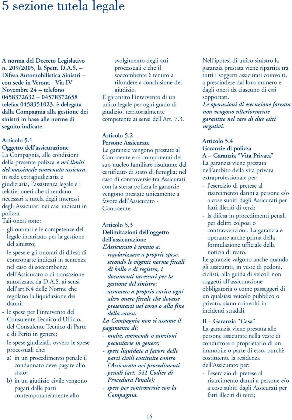 Difesa Automobilistica Sinistri con sede in Verona - Via IV Novembre 24 telefono 0458372632 04578372658 telefax 0458351023, è delegata dalla Compagnia alla gestione dei sinistri in base alle norme di