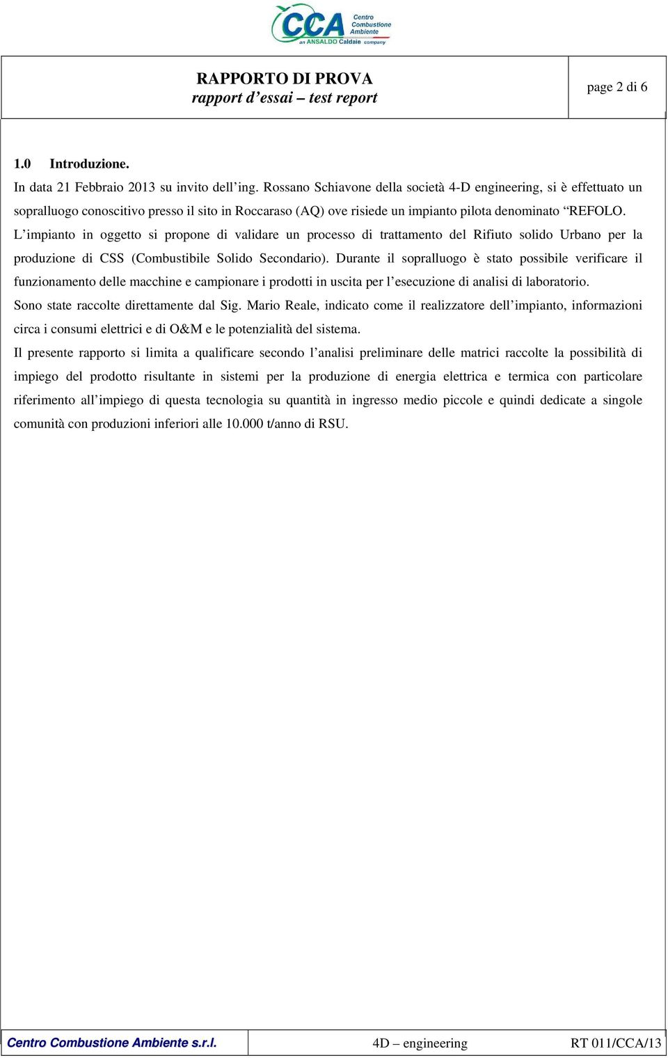 L impianto in oggetto si propone di validare un processo di trattamento del Rifiuto solido Urbano per la produzione di CSS (Combustibile Solido Secondario).