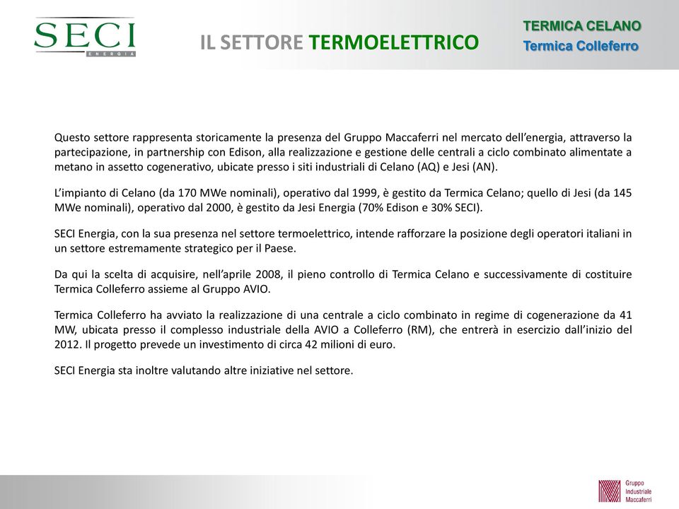 L impianto di Celano (da 170 MWe nominali), operativo dal 1999, è gestito da Termica Celano; quello di Jesi (da 145 MWe nominali), operativo dal 2000, è gestito da Jesi Energia (70% Edison e 30%