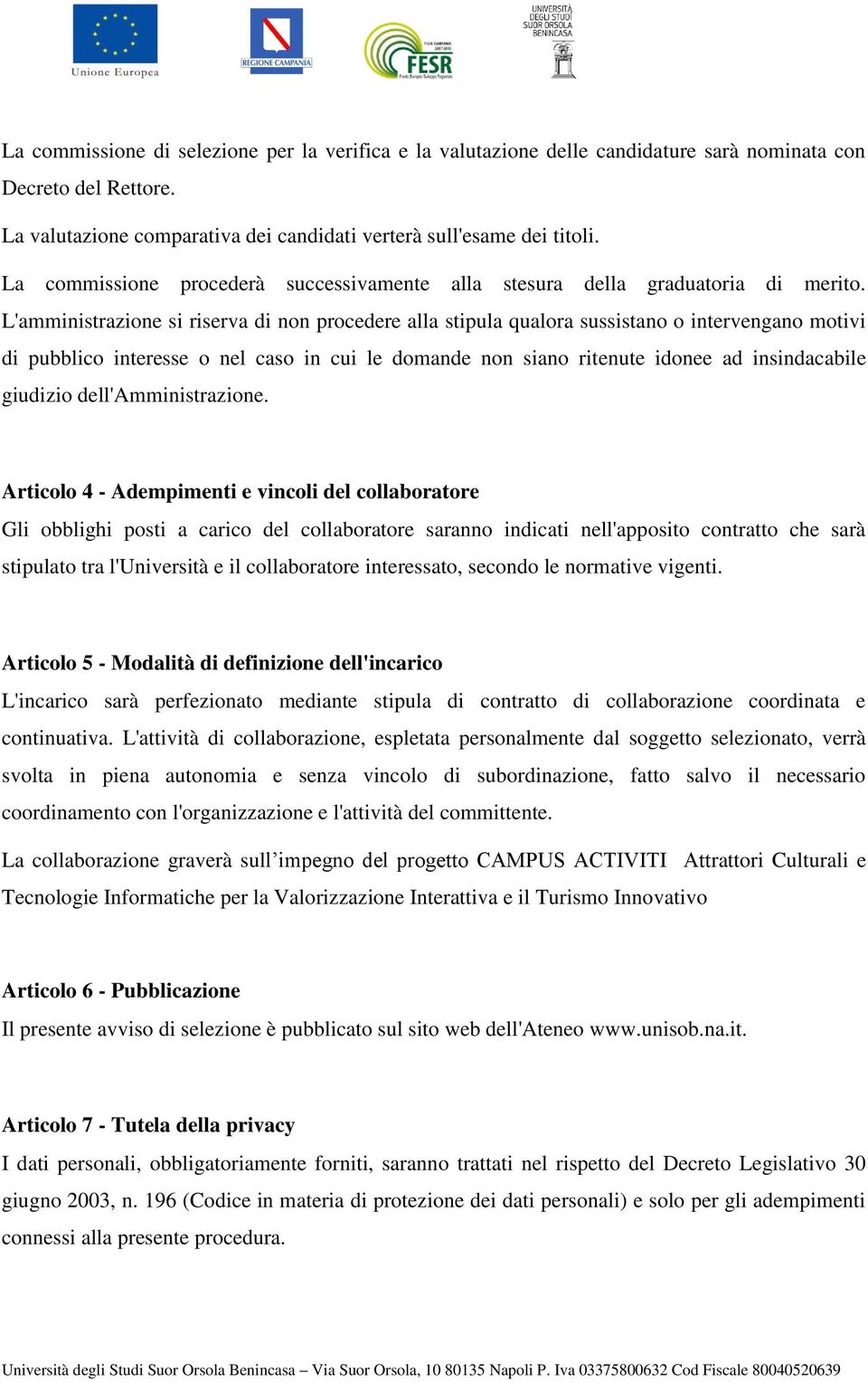 L'amministrazione si riserva di non procedere alla stipula qualora sussistano o intervengano motivi di pubblico interesse o nel caso in cui le domande non siano ritenute idonee ad insindacabile