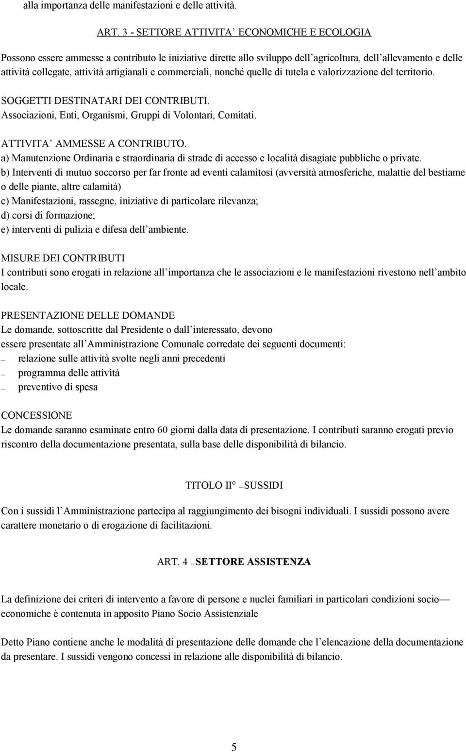 e commerciali, nonché quelle di tutela e valorizzazione del territorio. SOGGETTI DESTINATARI DEI CONTRIBUTI. Associazioni, Enti, Organismi, Gruppi di Volontari, Comitati.