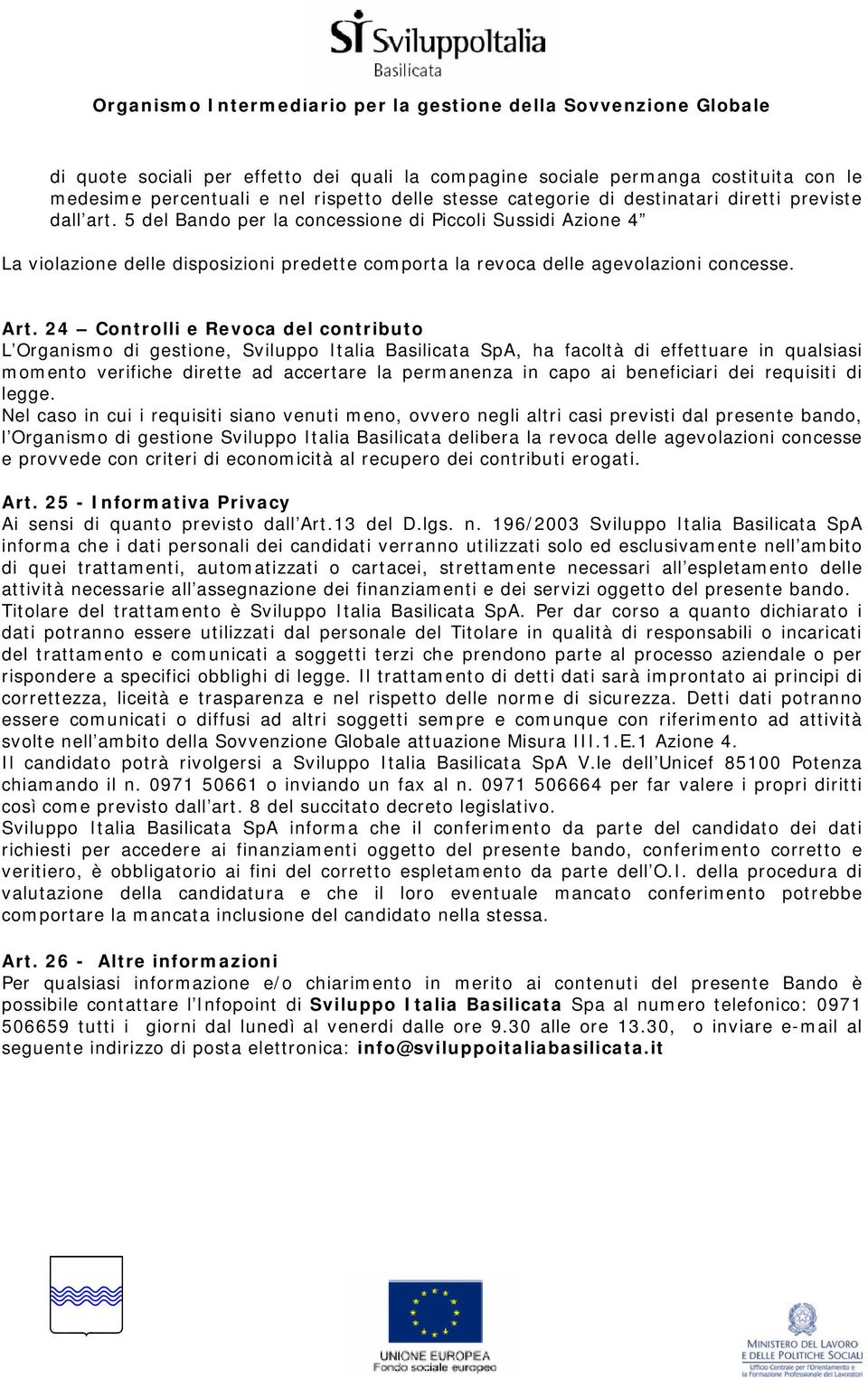 24 Controlli e Revoca del contributo L Organismo di gestione, Sviluppo Italia Basilicata SpA, ha facoltà di effettuare in qualsiasi momento verifiche dirette ad accertare la permanenza in capo ai