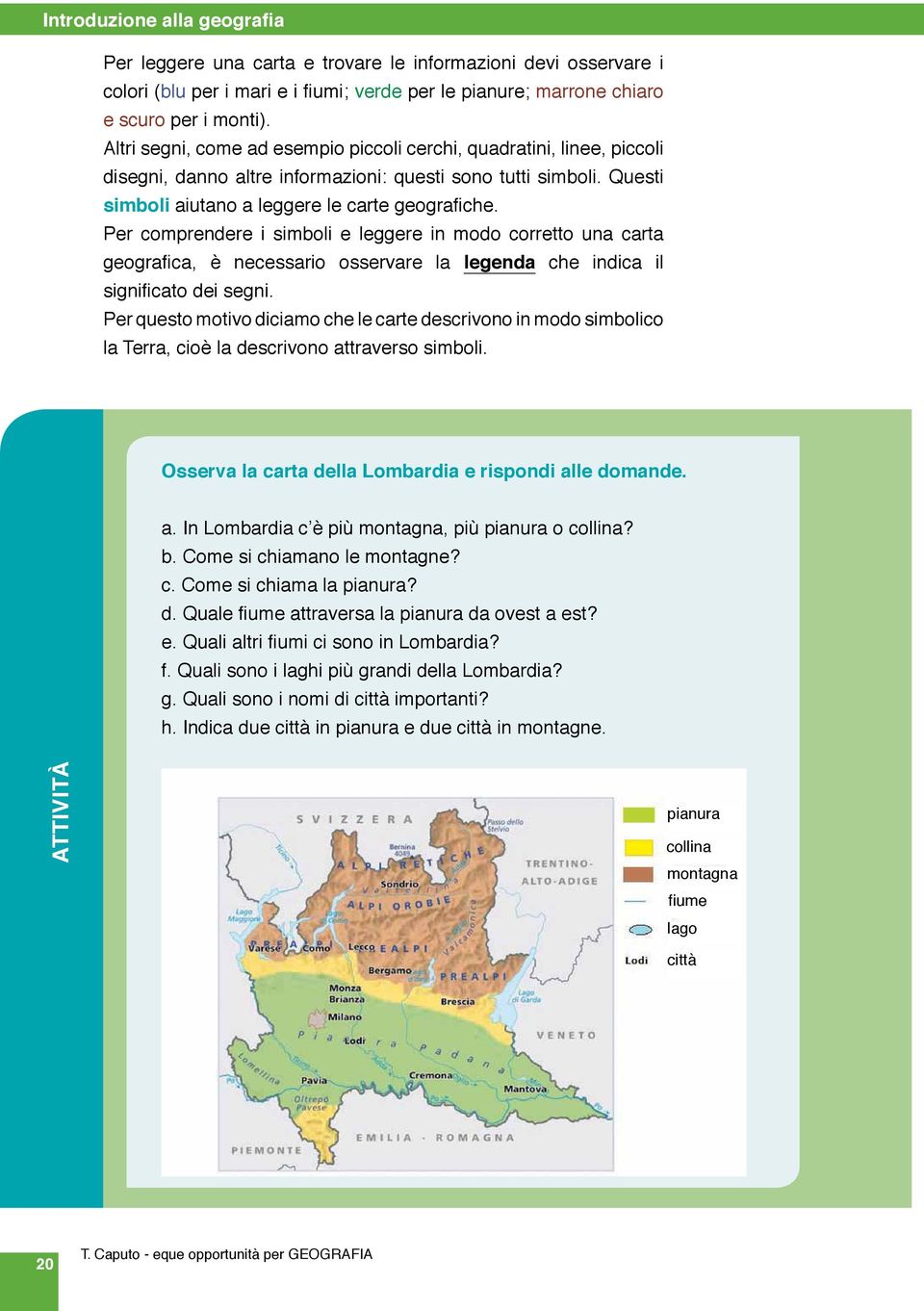 Per comprendere i simboli e leggere in modo corretto una carta geografica, è necessario osservare la legenda che indica il significato dei segni.