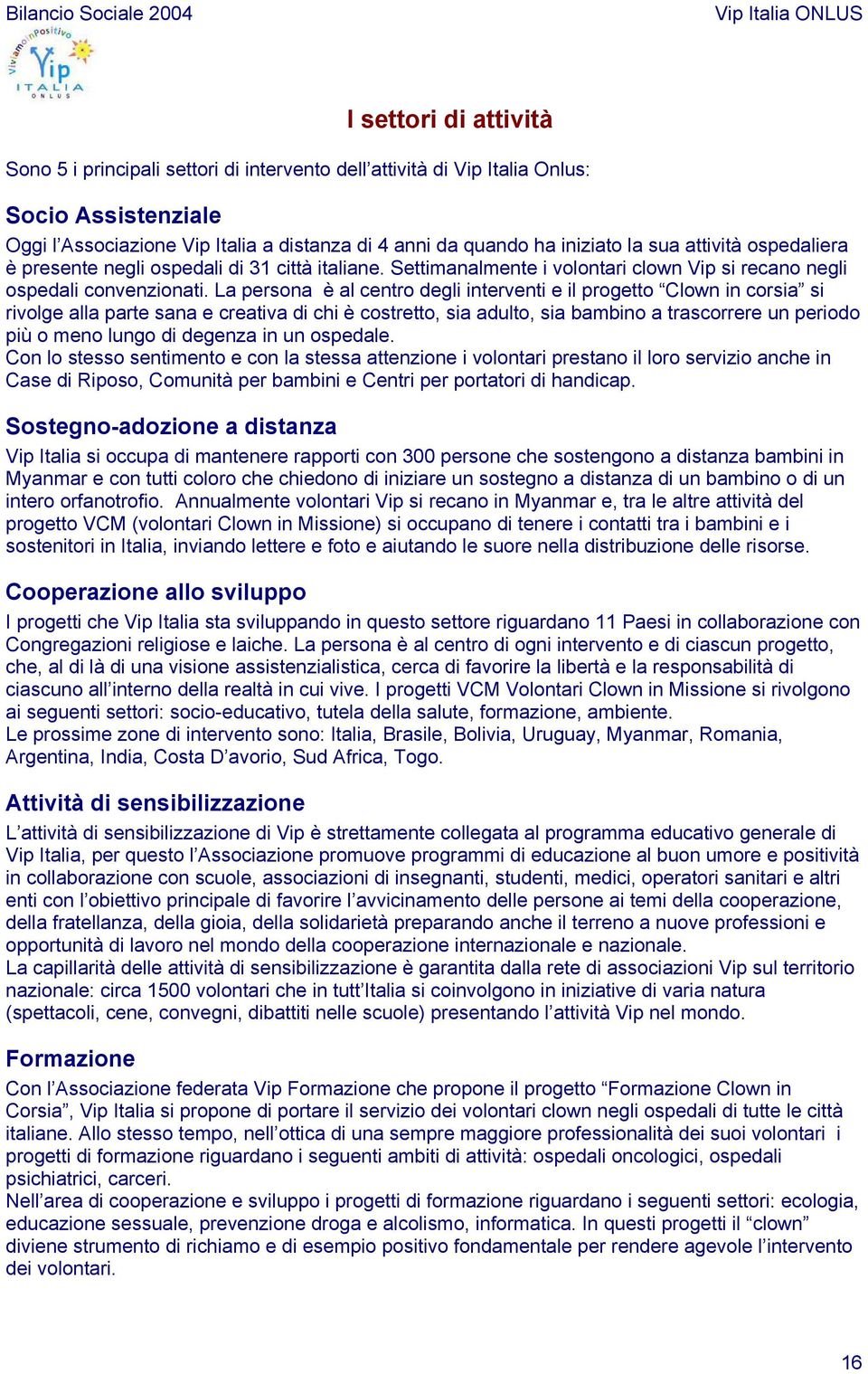 La persona è al centro degli interventi e il progetto Clown in corsia si rivolge alla parte sana e creativa di chi è costretto, sia adulto, sia bambino a trascorrere un periodo più o meno lungo di