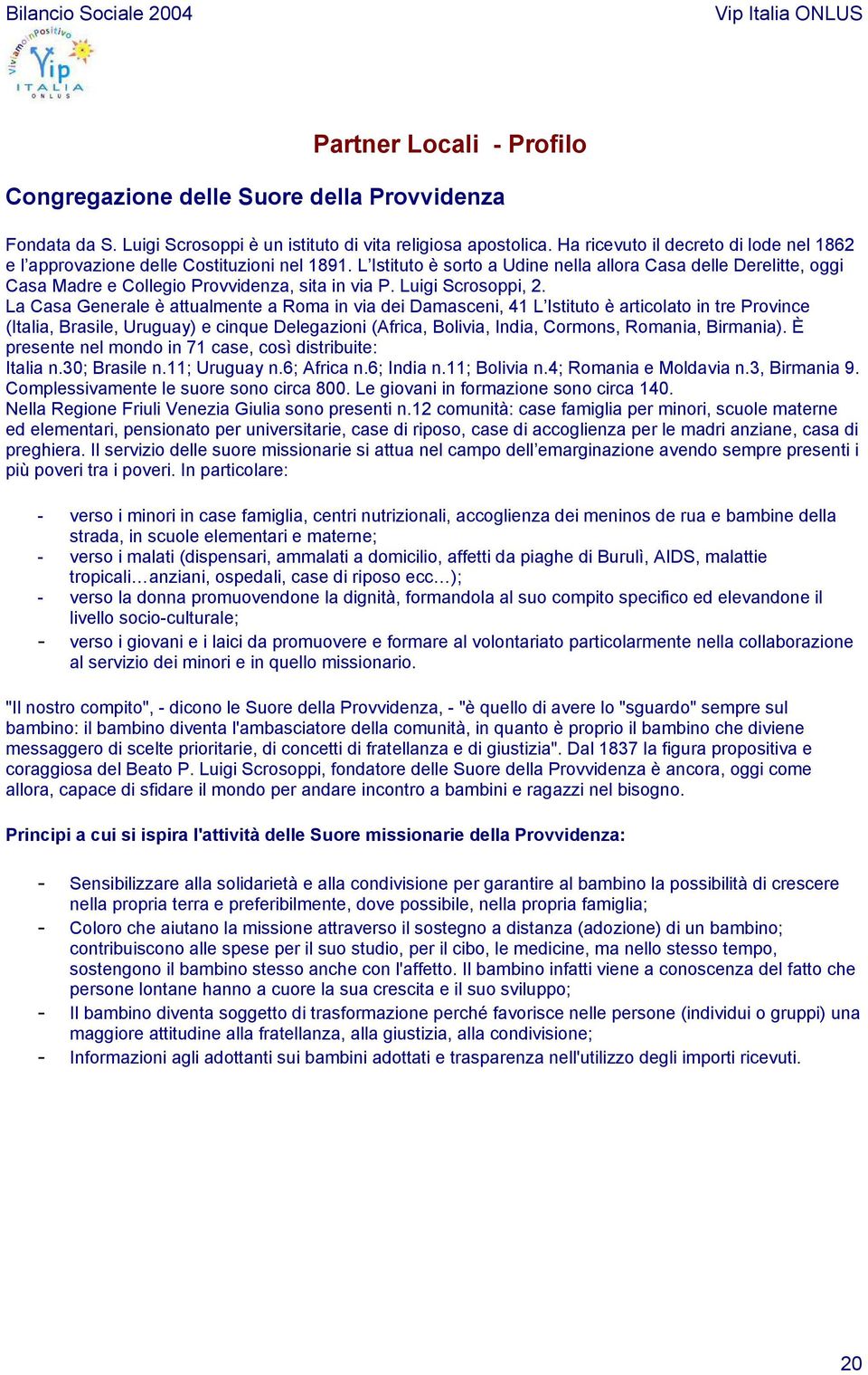 L Istituto è sorto a Udine nella allora Casa delle Derelitte, oggi Casa Madre e Collegio Provvidenza, sita in via P. Luigi Scrosoppi, 2.