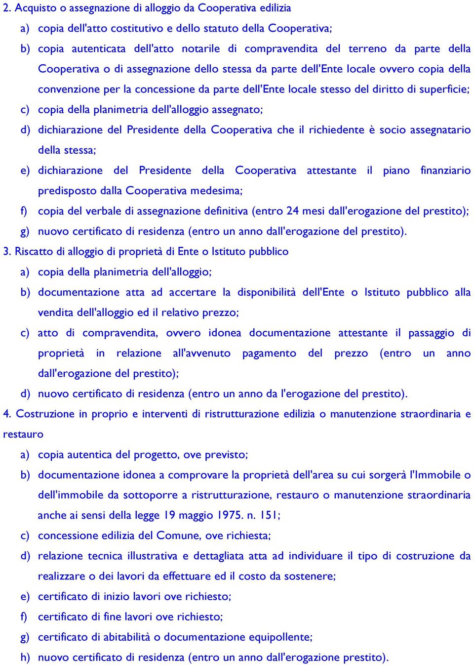 copia della planimetria dell'alloggio assegnato; d) dichiarazione del Presidente della Cooperativa che il richiedente è socio assegnatario della stessa; e) dichiarazione del Presidente della