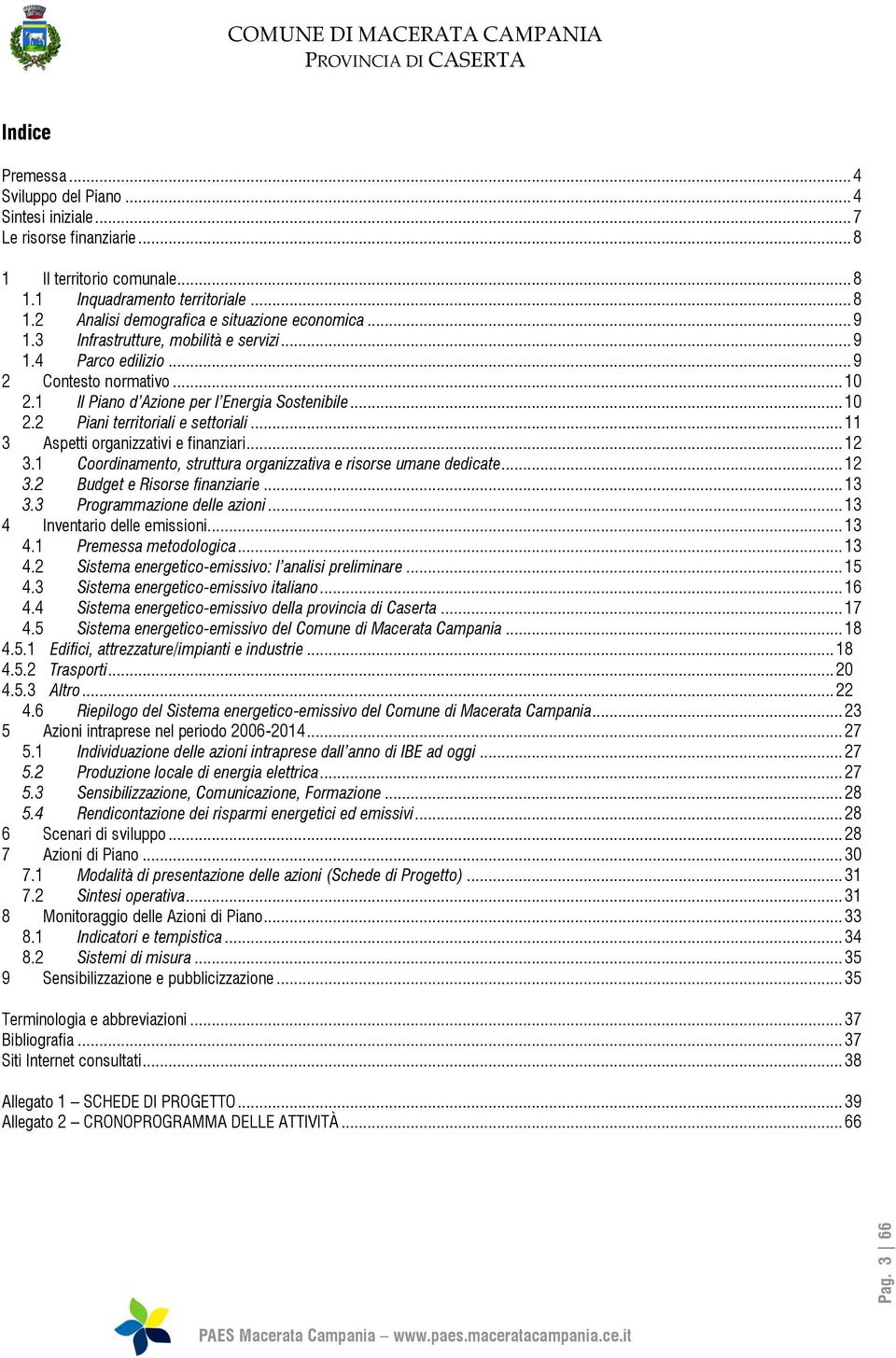 .. 11 3 Aspetti organizzativi e finanziari... 12 3.1 Coordinamento, struttura organizzativa e risorse umane dedicate... 12 3.2 Budget e Risorse finanziarie... 13 3.3 Programmazione delle azioni.