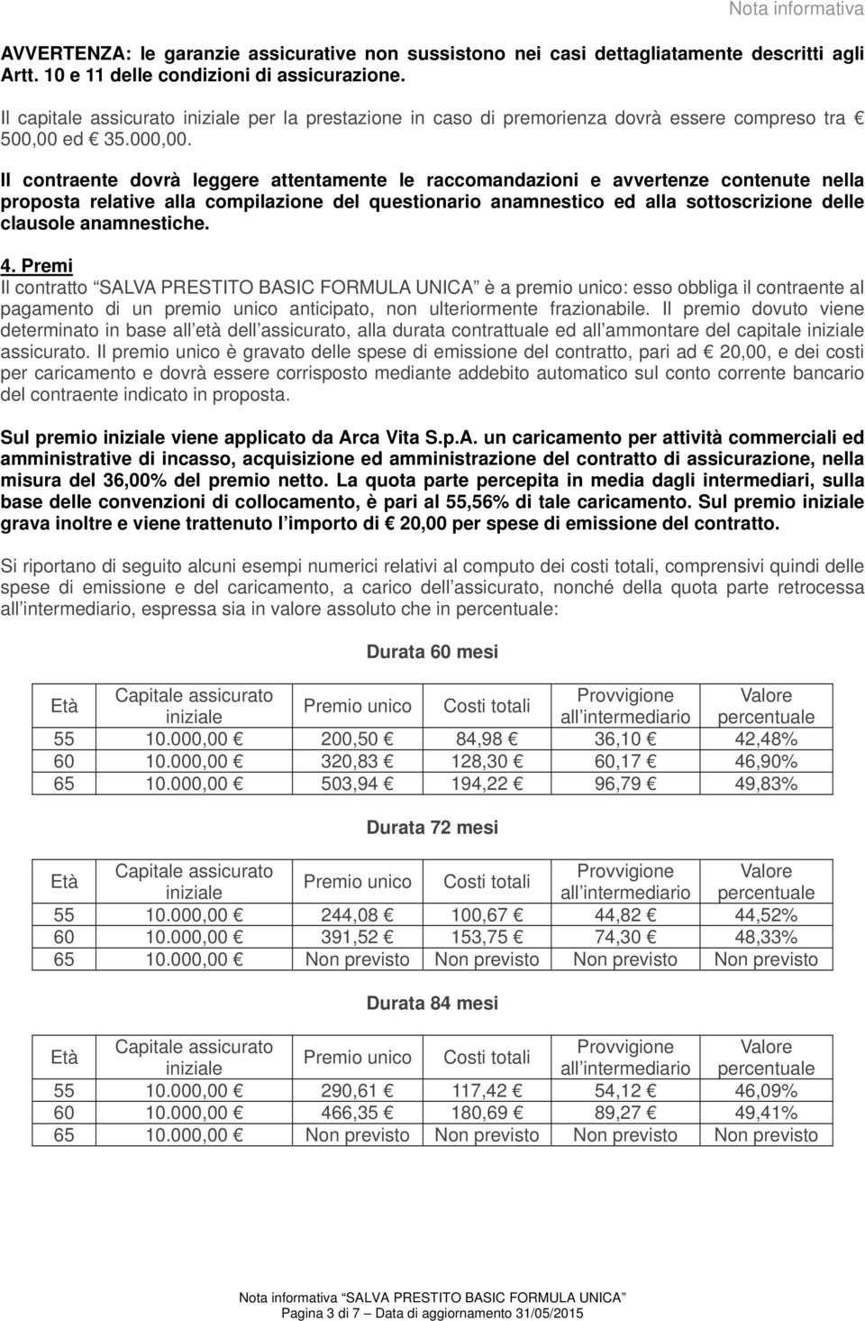 Il contraente dovrà leggere attentamente le raccomandazioni e avvertenze contenute nella proposta relative alla compilazione del questionario anamnestico ed alla sottoscrizione delle clausole