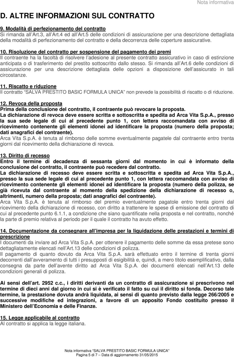 Risoluzione del contratto per sospensione del pagamento dei premi Il contraente ha la facoltà di risolvere l adesione al presente contratto assicurativo in caso di estinzione anticipata o di