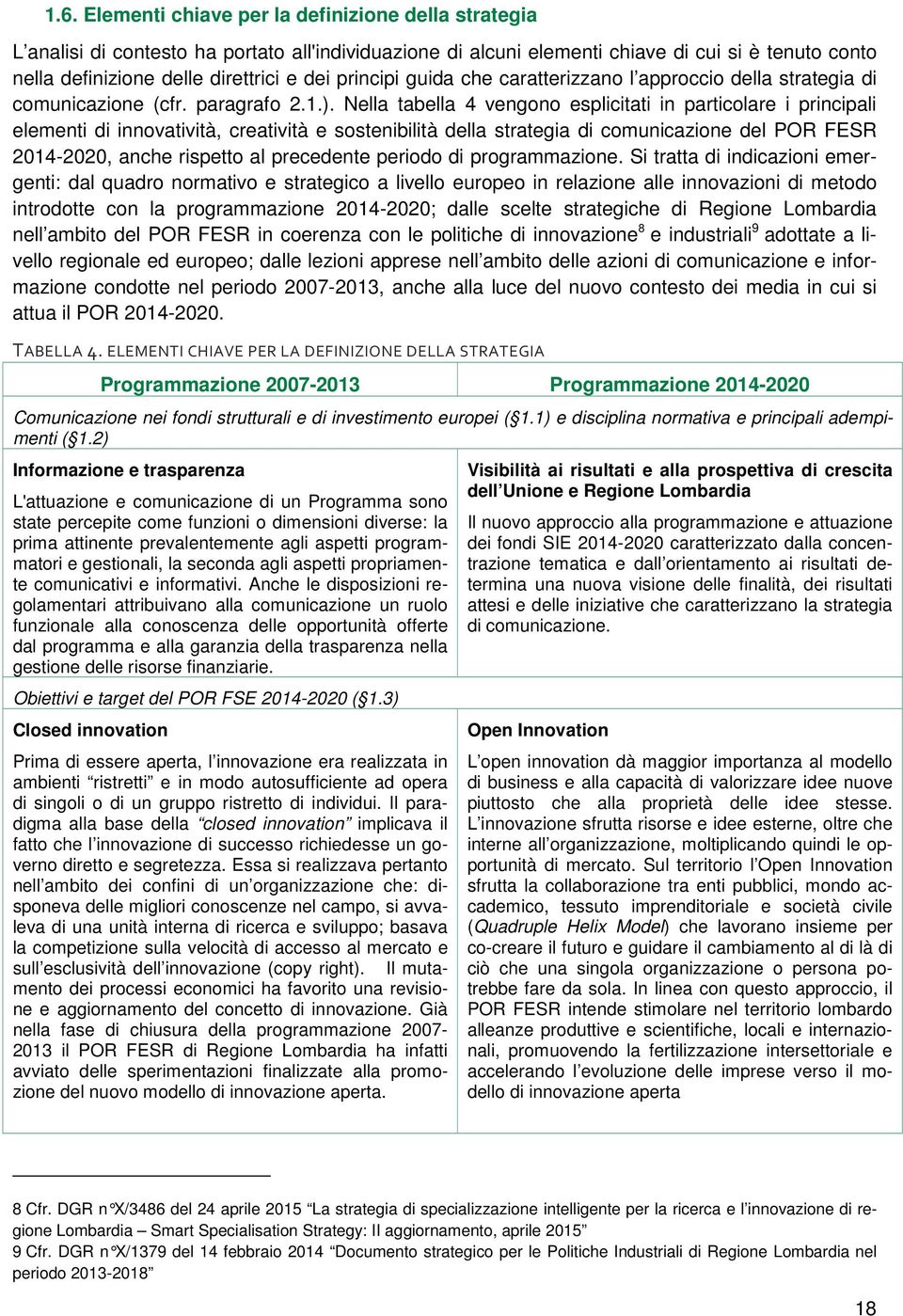 Nella tabella 4 vengono esplicitati in particolare i principali elementi di innovatività, creatività e sostenibilità della strategia di comunicazione del POR FESR 2014-2020, anche rispetto al