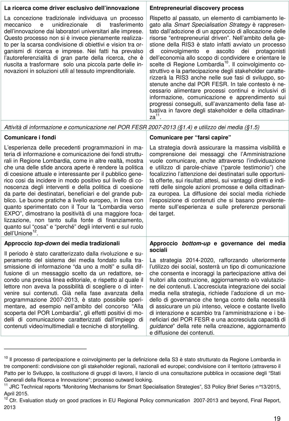 Nei fatti ha prevalso l autoreferenzialità di gran parte della ricerca, che è riuscita a trasformare solo una piccola parte delle innovazioni in soluzioni utili al tessuto imprenditoriale.