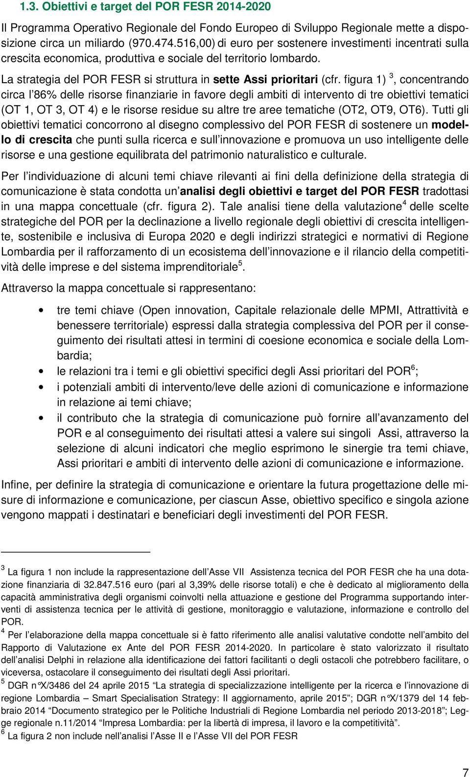 figura 1) 3, concentrando circa l 86% delle risorse finanziarie in favore degli ambiti di intervento di tre obiettivi tematici (OT 1, OT 3, OT 4) e le risorse residue su altre tre aree tematiche