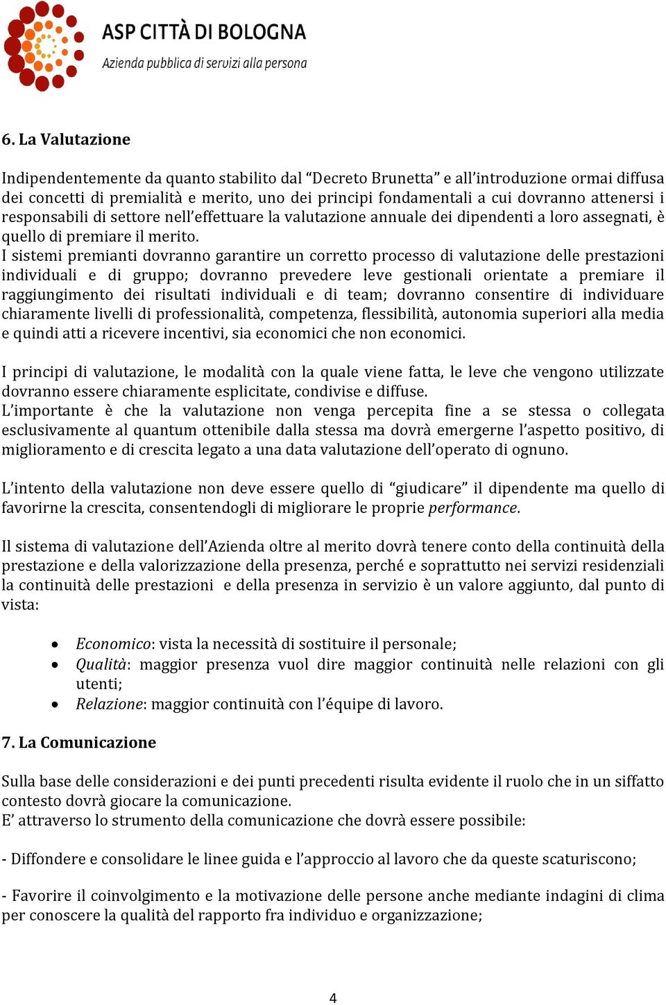 I sistemi premianti dovranno garantire un corretto processo di valutazione delle prestazioni individuali e di gruppo; dovranno prevedere leve gestionali orientate a premiare il raggiungimento dei