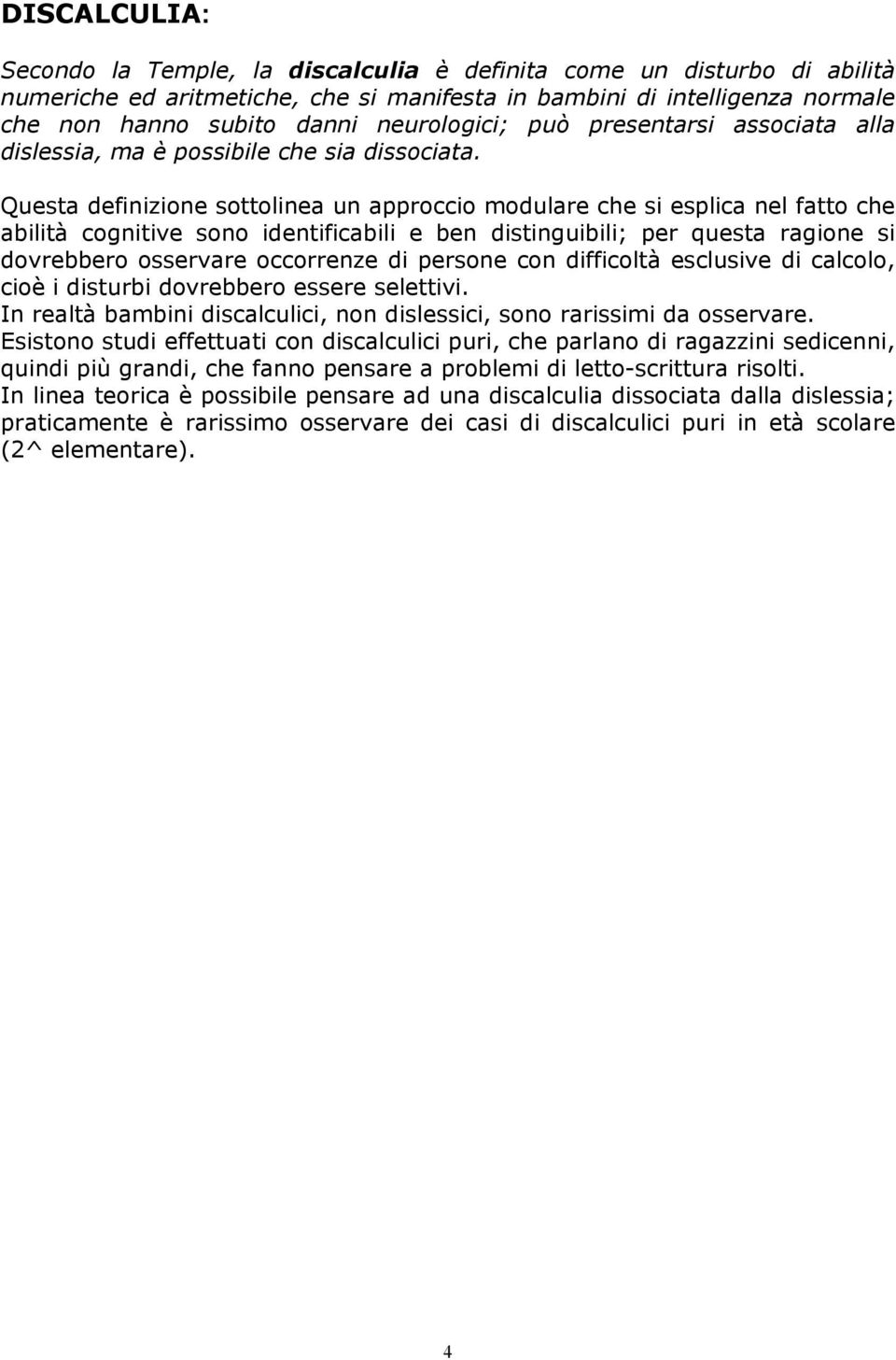 Questa definizione sottolinea un approccio modulare che si esplica nel fatto che abilità cognitive sono identificabili e ben distinguibili; per questa ragione si dovrebbero osservare occorrenze di