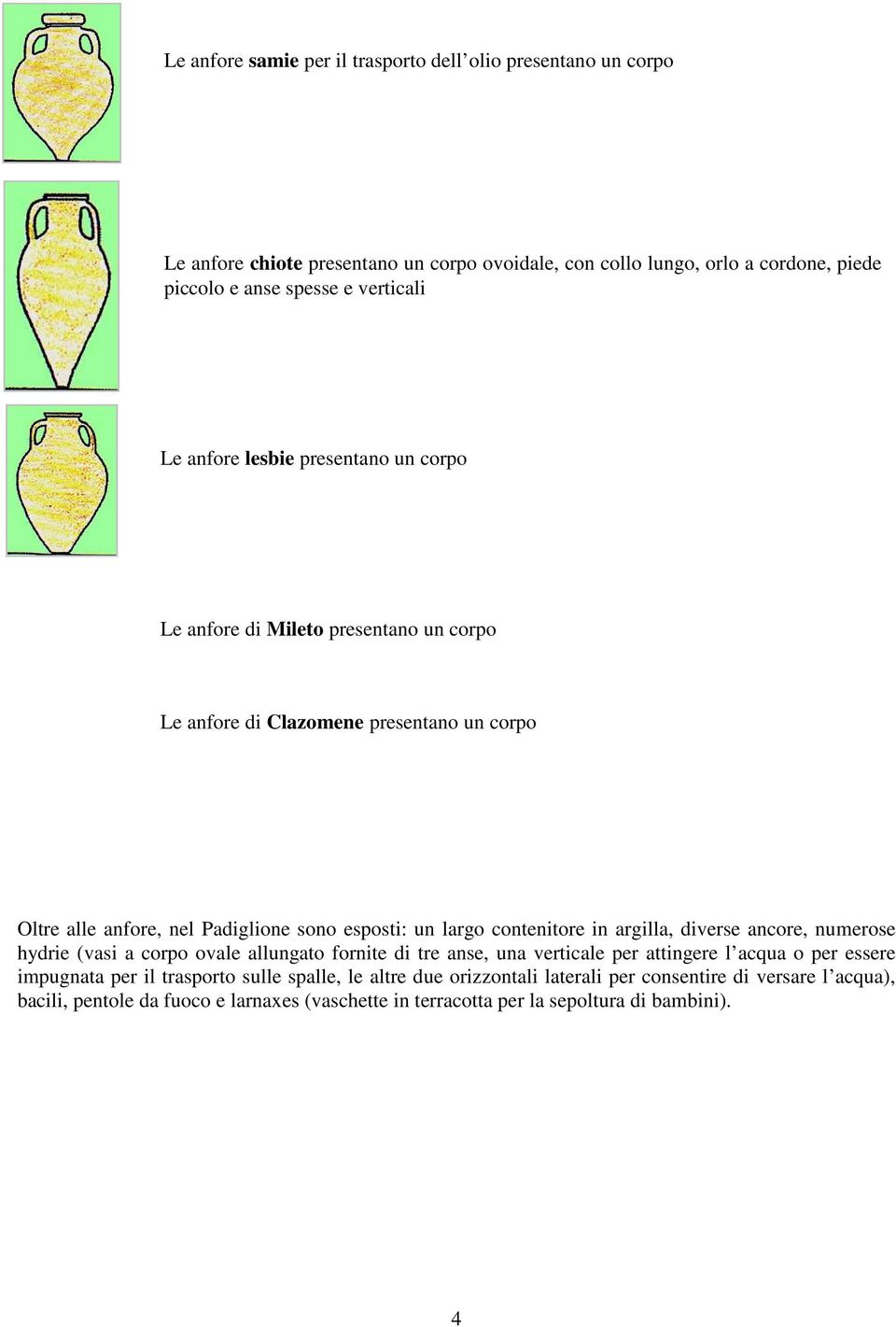 un largo contenitore in argilla, diverse ancore, numerose hydrie (vasi a corpo ovale allungato fornite di tre anse, una verticale per attingere l acqua o per essere impugnata per