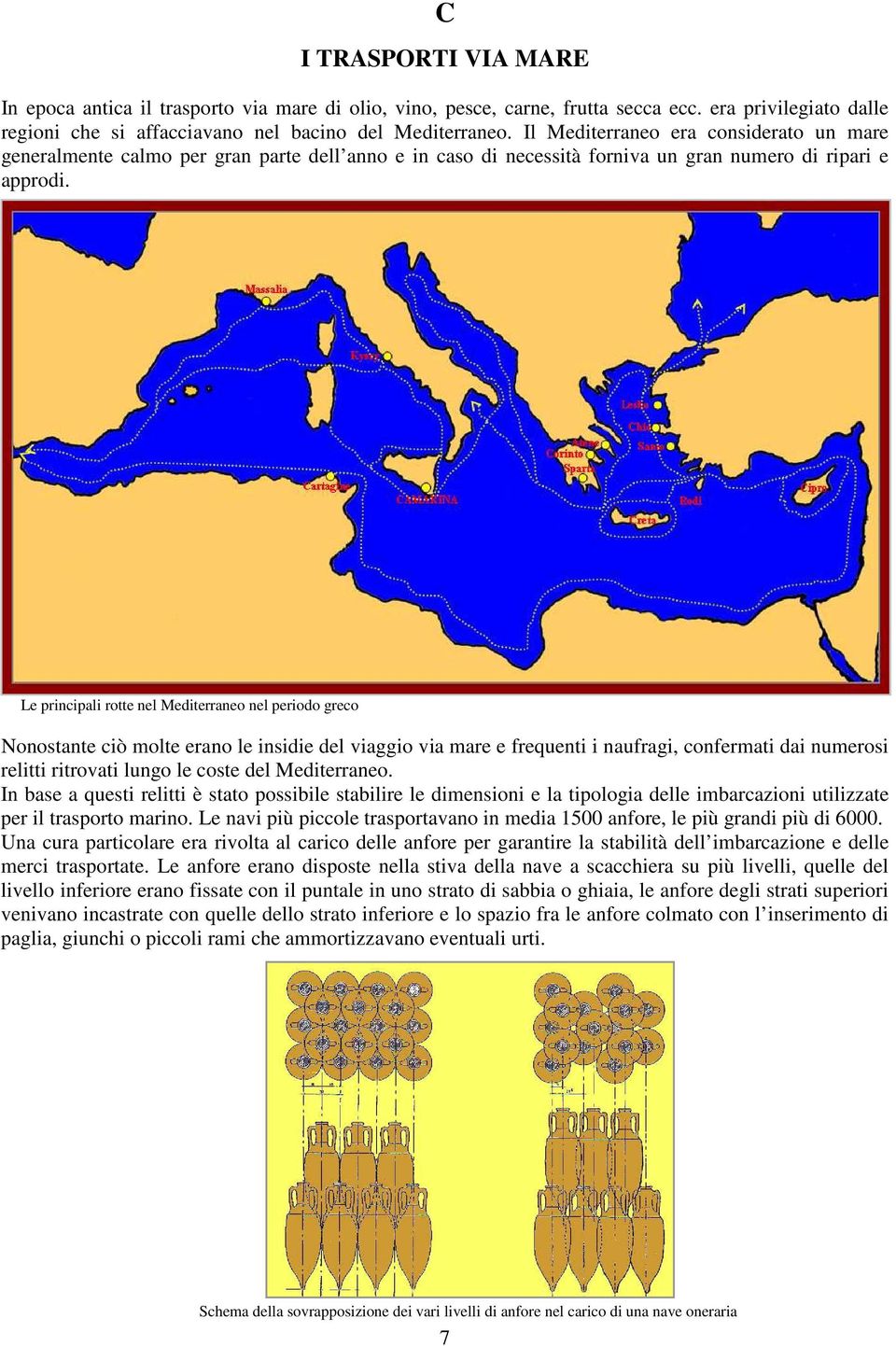 Le principali rotte nel Mediterraneo nel periodo greco Nonostante ciò molte erano le insidie del viaggio via mare e frequenti i naufragi, confermati dai numerosi relitti ritrovati lungo le coste del