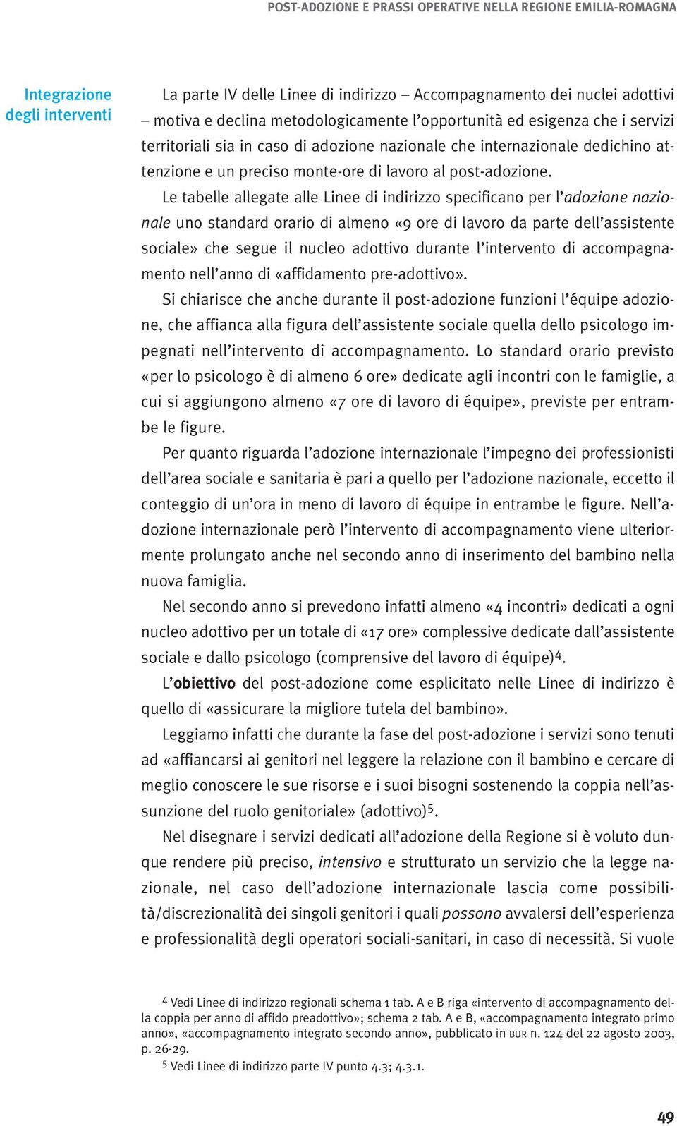 Le tabelle allegate alle Linee di indirizzo specificano per l adozione nazionale uno standard orario di almeno «9 ore di lavoro da parte dell assistente sociale» che segue il nucleo adottivo durante