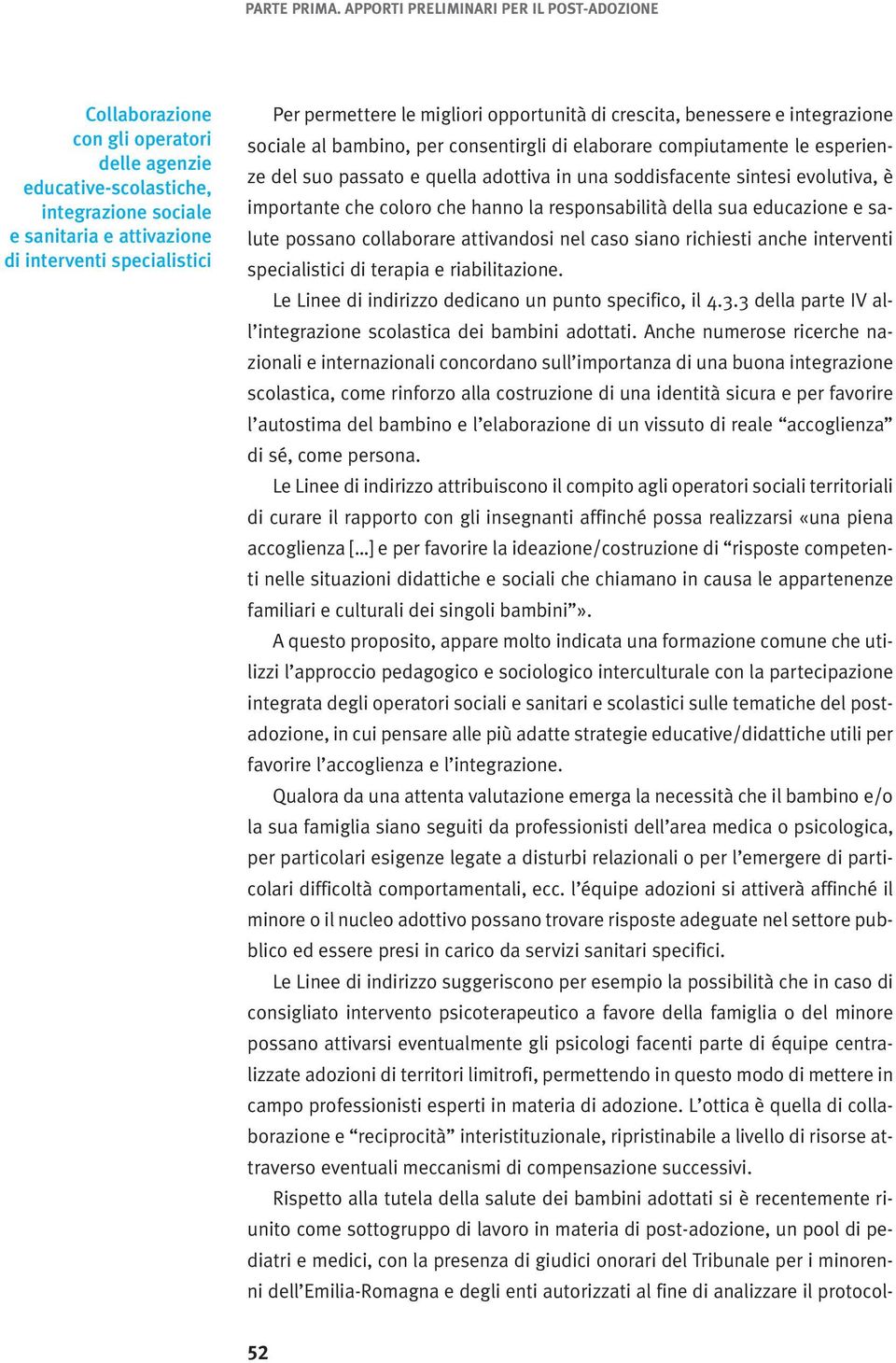 permettere le migliori opportunità di crescita, benessere e integrazione sociale al bambino, per consentirgli di elaborare compiutamente le esperienze del suo passato e quella adottiva in una