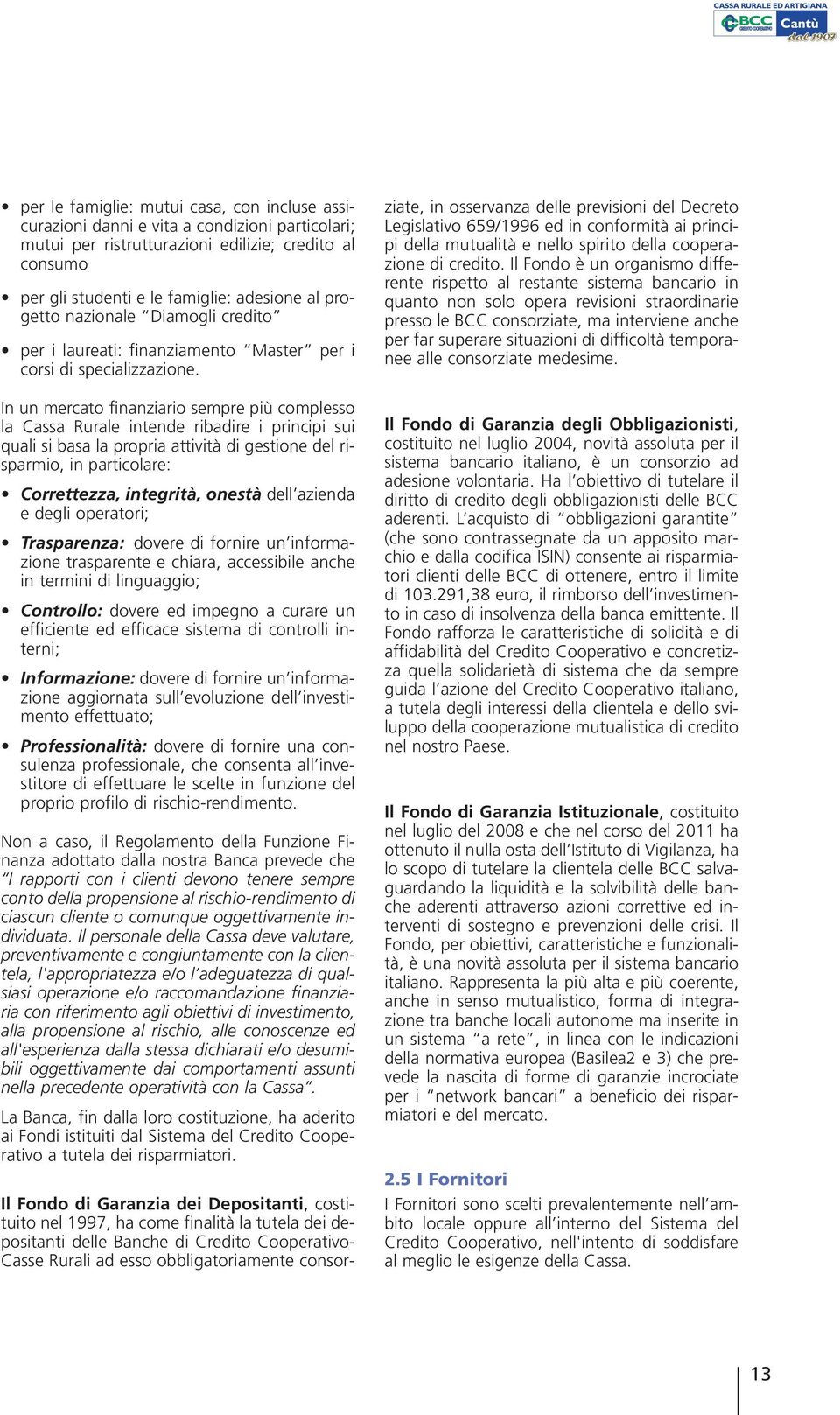 In un mercato finanziario sempre più complesso la Cassa Rurale intende ribadire i principi sui quali si basa la propria attività di gestione del risparmio, in particolare: Correttezza, integrità,