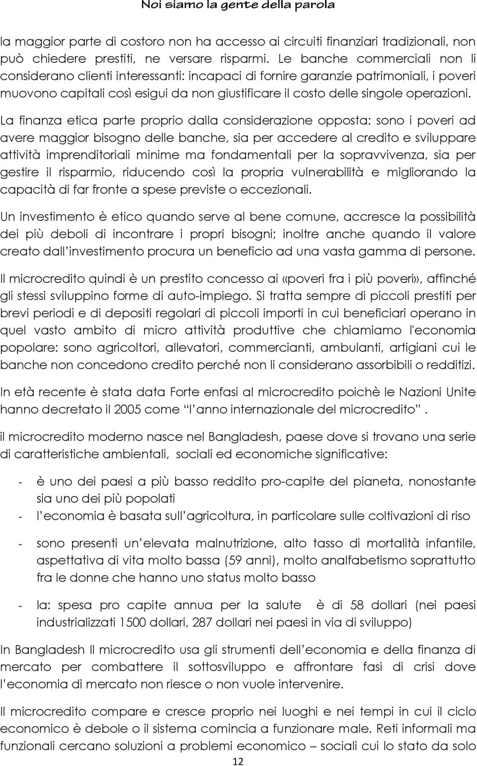 La finanza etica parte proprio dalla considerazione opposta: sono i poveri ad avere maggior bisogno delle banche, sia per accedere al credito e sviluppare attività imprenditoriali minime ma