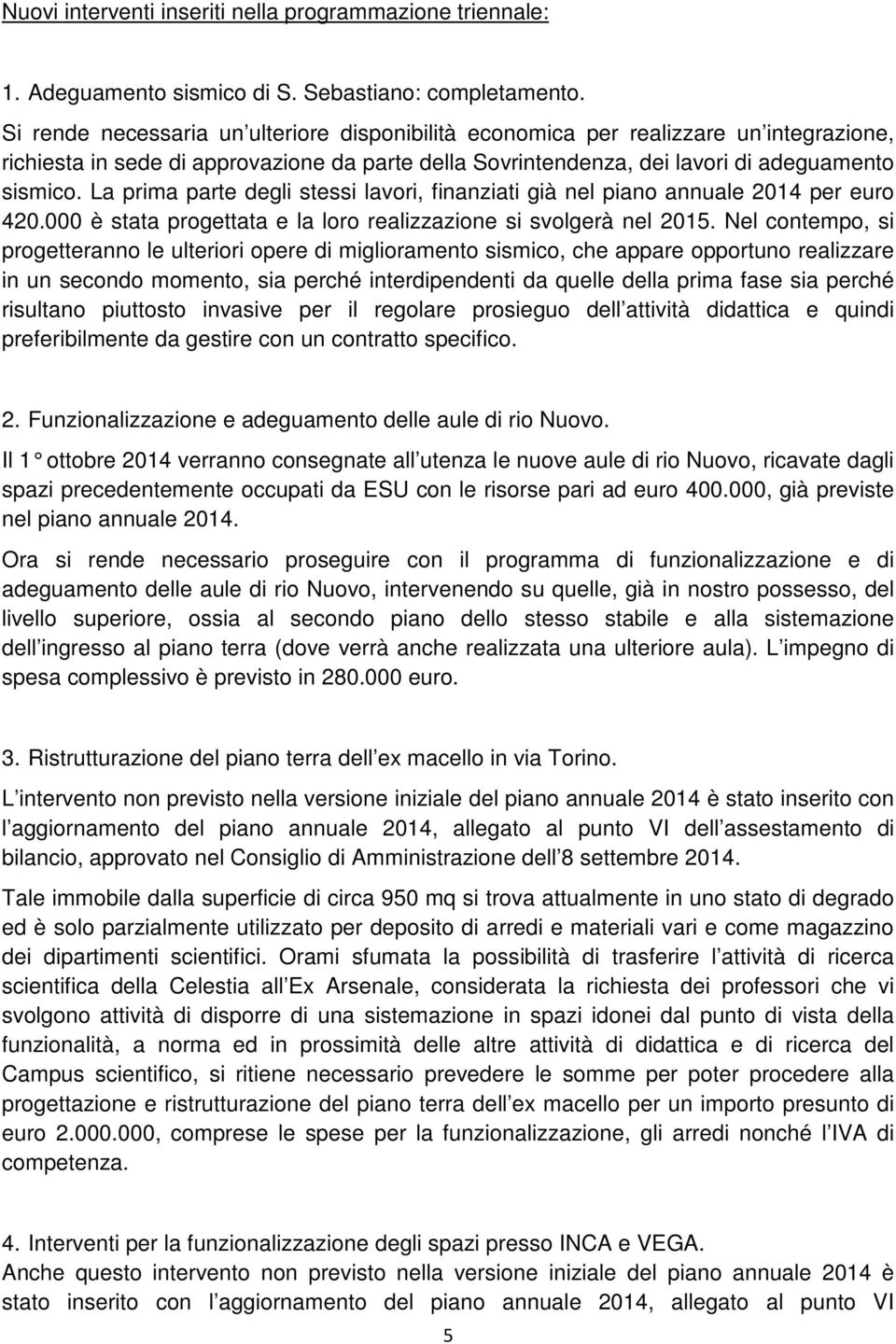 La prima parte degli stessi lavori, finanziati già nel piano annuale 2014 per euro 420.000 è stata progettata e la loro realizzazione si svolgerà nel 2015.