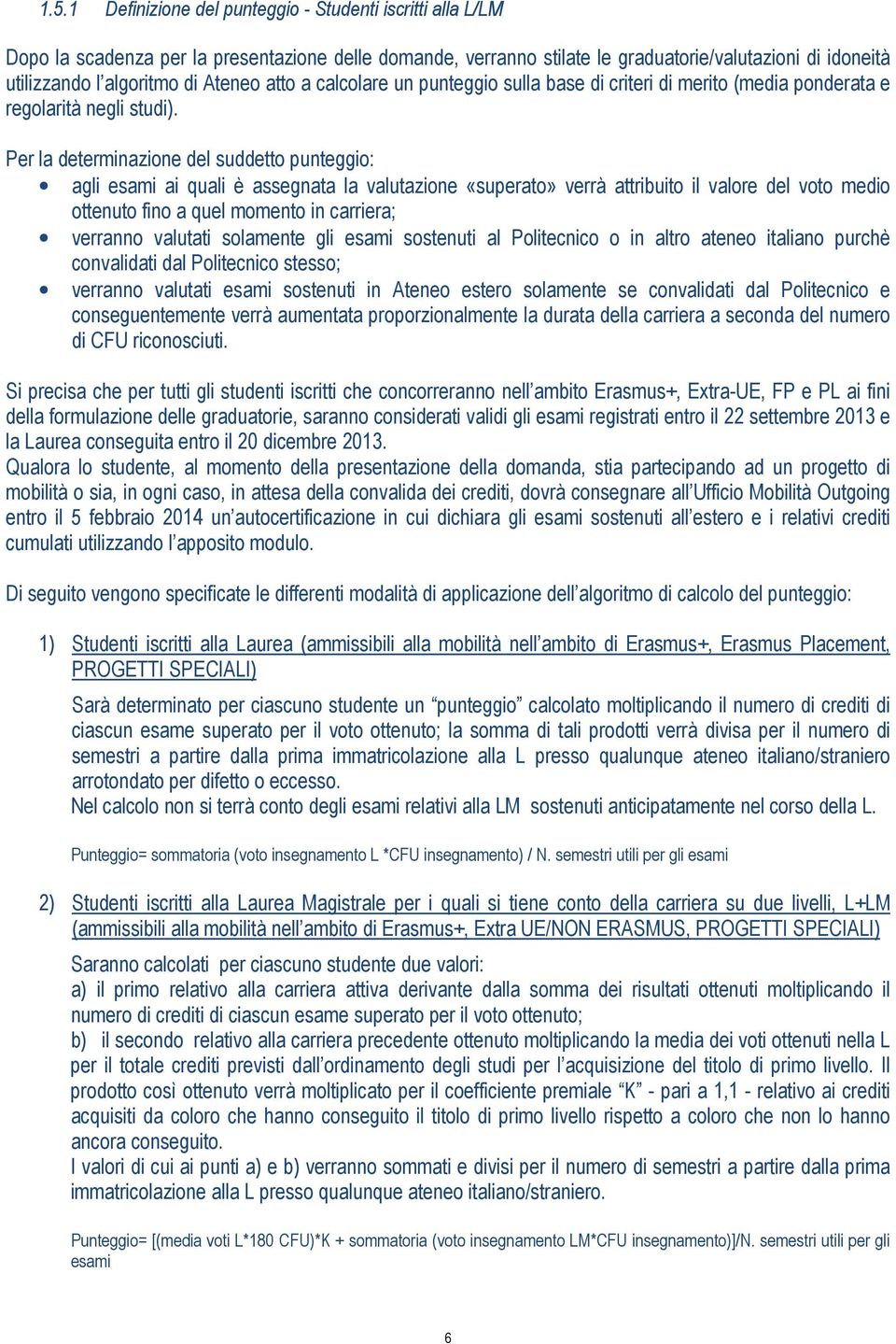 Per la determinazione del suddetto punteggio: agli esami ai quali è assegnata la valutazione «superato» verrà attribuito il valore del voto medio ottenuto fino a quel momento in carriera; verranno