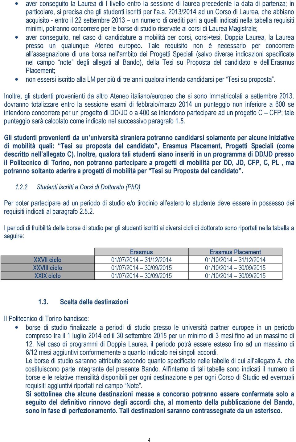 Magistrale; aver conseguito, nel caso di candidature a mobilità per corsi, corsi+tesi, Doppia Laurea, la Laurea presso un qualunque Ateneo europeo.