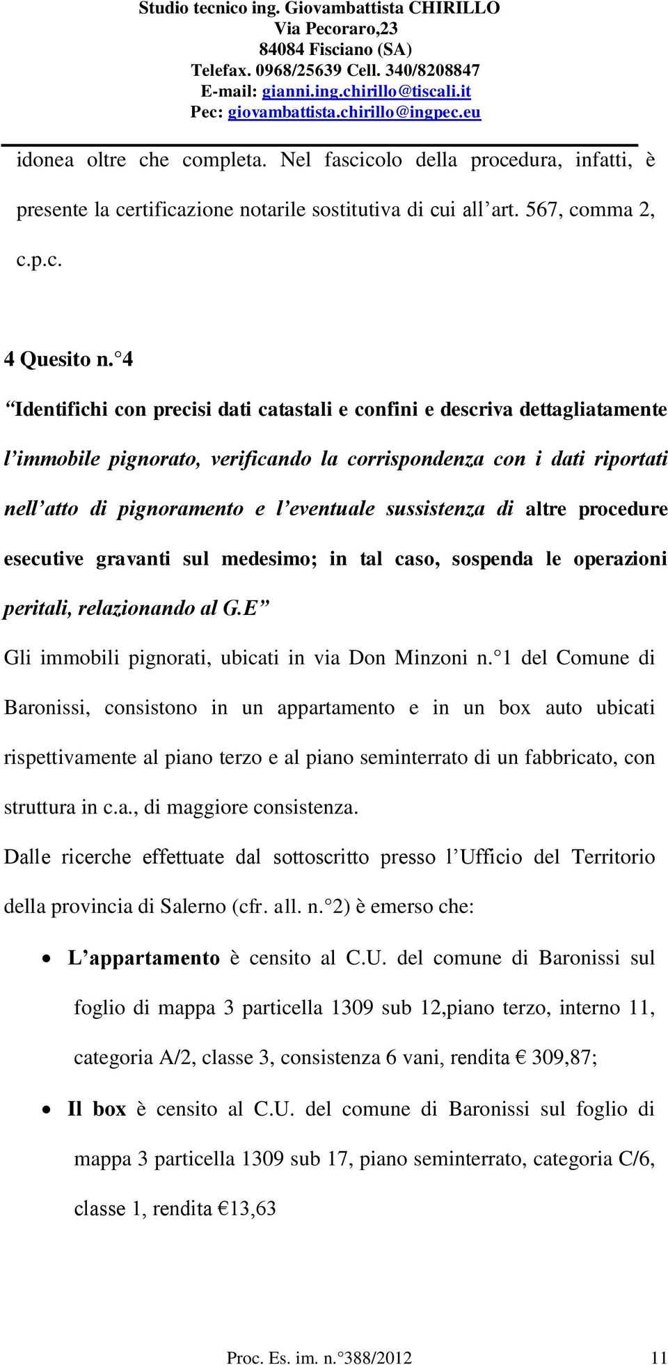 sussistenza di altre procedure esecutive gravanti sul medesimo; in tal caso, sospenda le operazioni peritali, relazionando al G.E Gli immobili pignorati, ubicati in via Don Minzoni n.