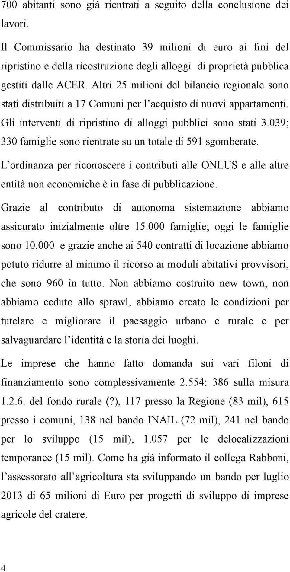 Altri 25 milioni del bilancio regionale sono stati distribuiti a 17 Comuni per l acquisto di nuovi appartamenti. Gli interventi di ripristino di alloggi pubblici sono stati 3.