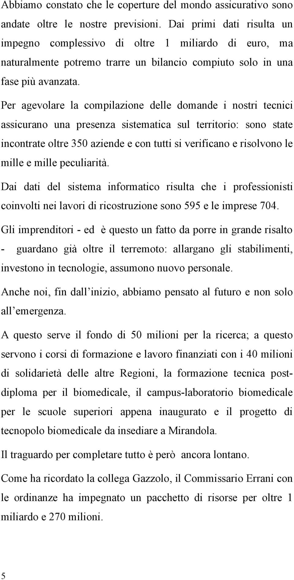 Per agevolare la compilazione delle domande i nostri tecnici assicurano una presenza sistematica sul territorio: sono state incontrate oltre 350 aziende e con tutti si verificano e risolvono le mille