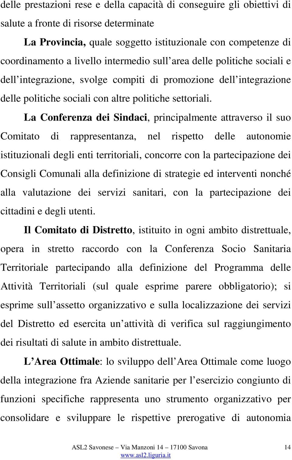 La Conferenza dei Sindaci, principalmente attraverso il suo Comitato di rappresentanza, nel rispetto delle autonomie istituzionali degli enti territoriali, concorre con la partecipazione dei Consigli