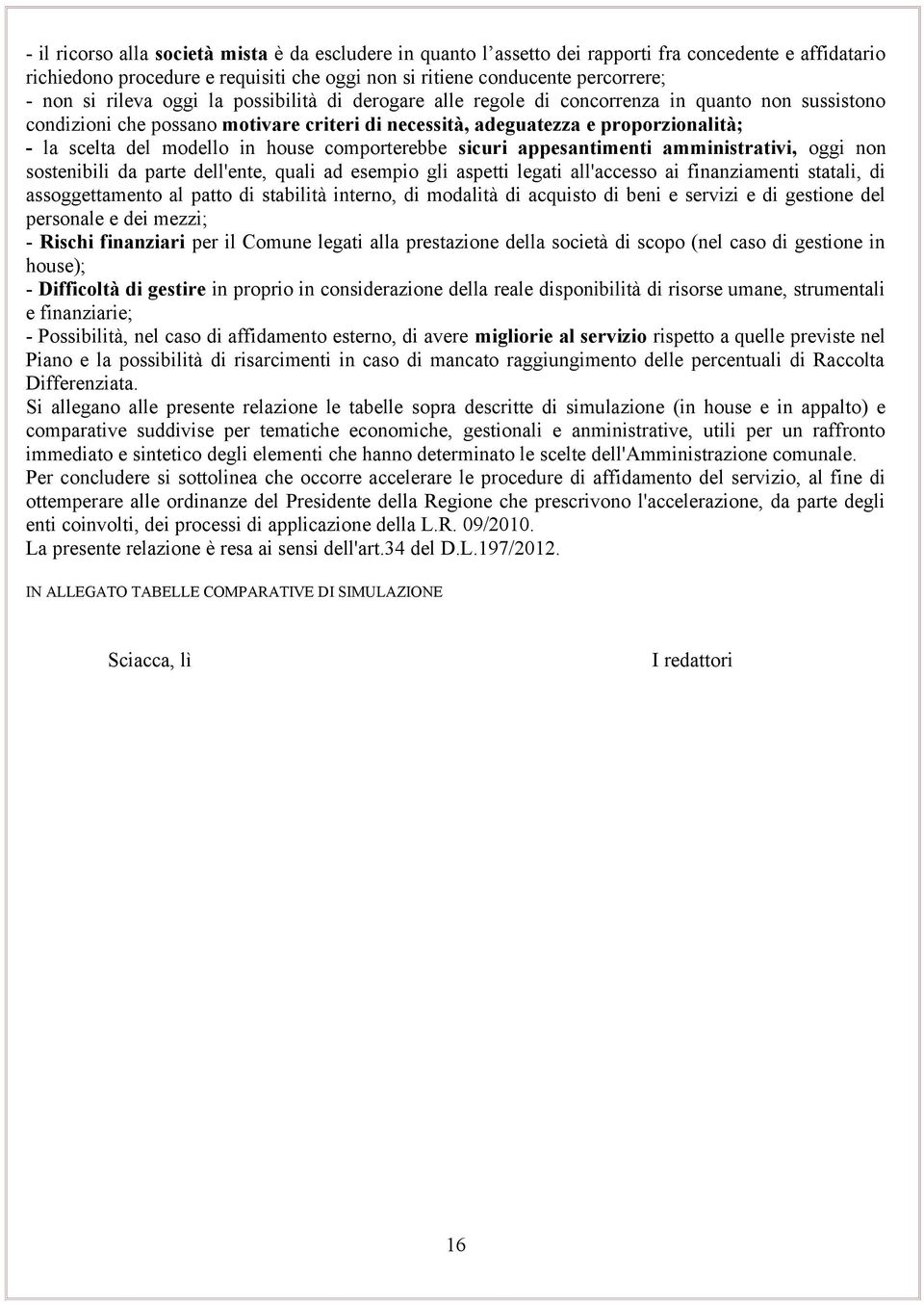 in house comporterebbe sicuri appesantimenti amministrativi, oggi non sostenibili da parte dell'ente, quali ad esempio gli aspetti legati all'accesso ai finanziamenti statali, di assoggettamento al