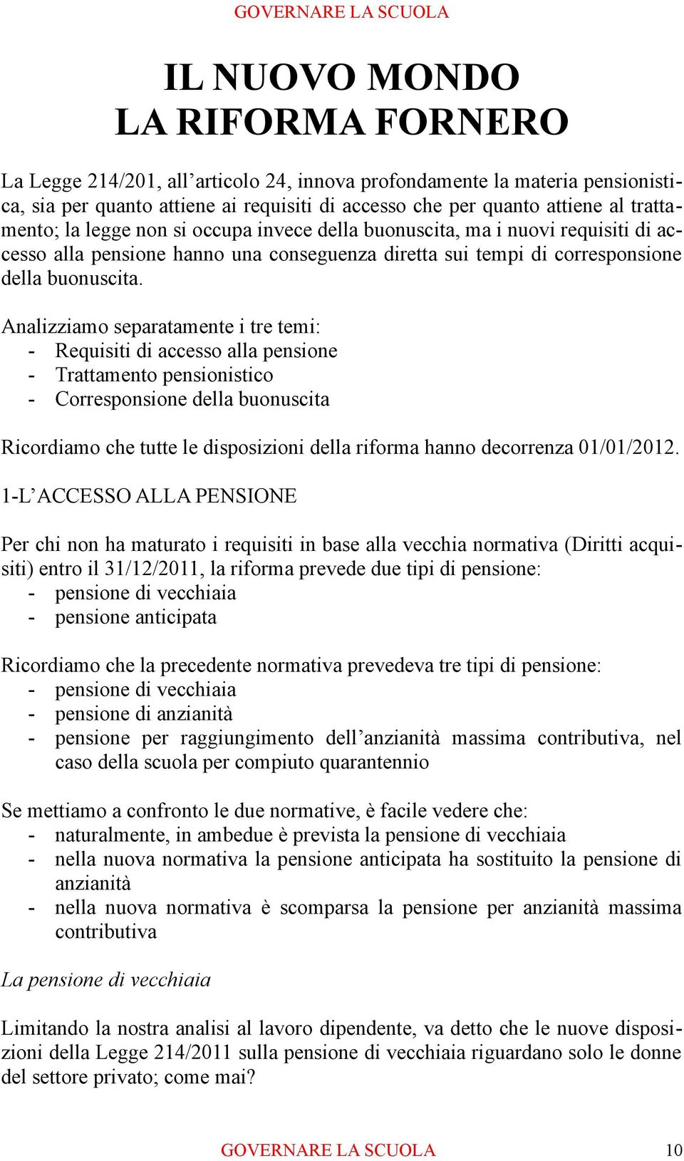 Analizziamo separatamente i tre temi: - Requisiti di accesso alla pensione - Trattamento pensionistico - Corresponsione della buonuscita Ricordiamo che tutte le disposizioni della riforma hanno