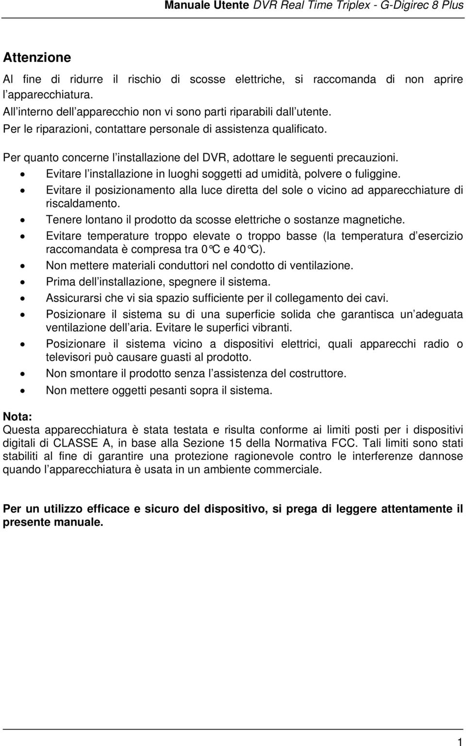 Evitare l installazione in luoghi soggetti ad umidità, polvere o fuliggine. Evitare il posizionamento alla luce diretta del sole o vicino ad apparecchiature di riscaldamento.