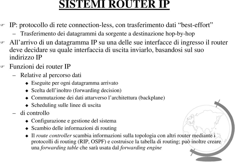 datagramma arrivato Scelta dell inoltro (forwarding decision) Commutazione dei dati attarverso l architettura (backplane) Scheduling sulle linee di uscita di controllo Configurazione e gestione del