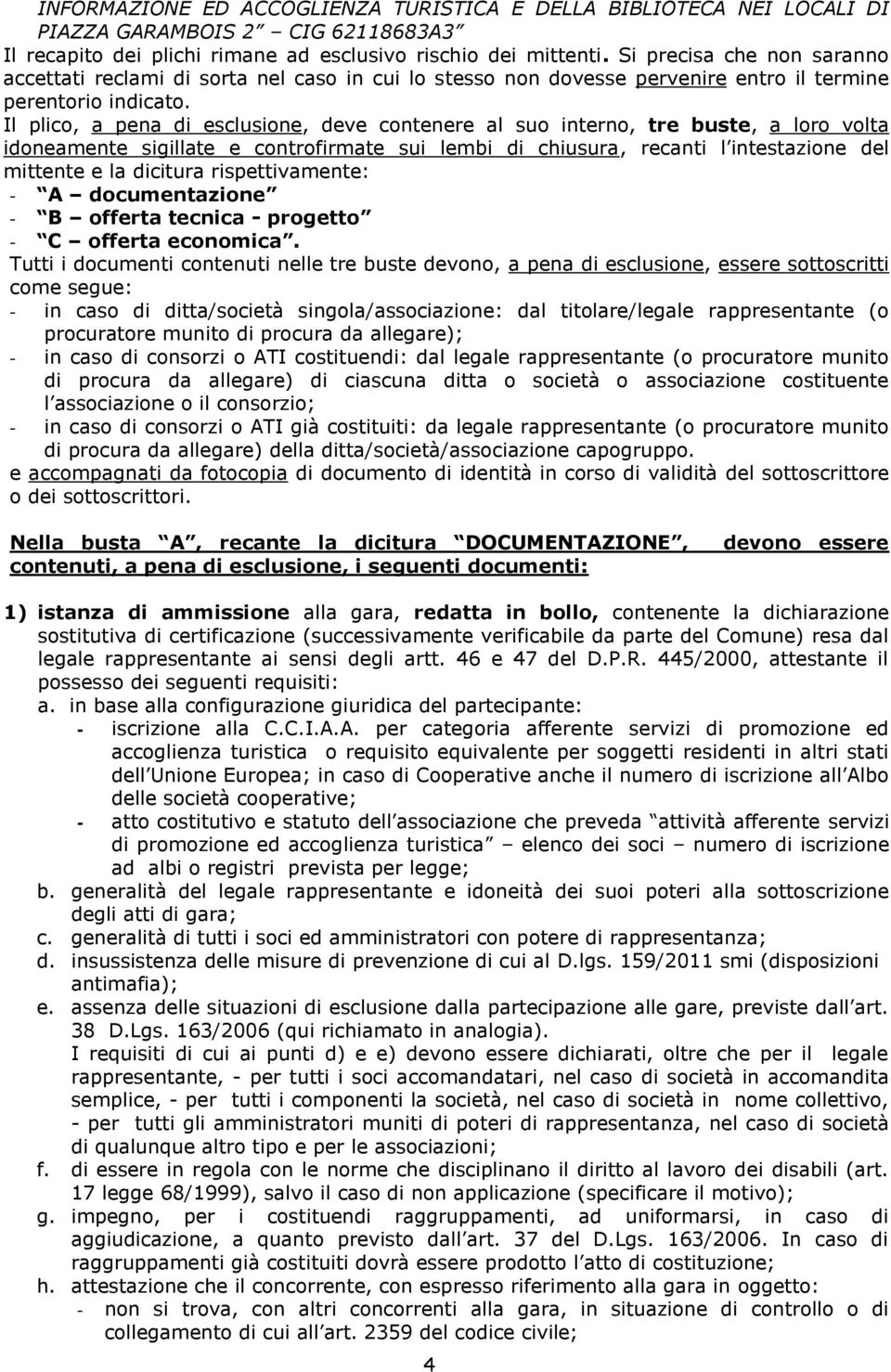 Il plico, a pena di esclusione, deve contenere al suo interno, tre buste, a loro volta idoneamente sigillate e controfirmate sui lembi di chiusura, recanti l intestazione del mittente e la dicitura