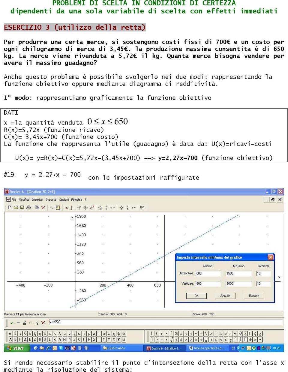 Quanta merce bisogna vendere per avere il massimo guadagno? Anche questo problema è possibile svolgerlo nei due modi: rappresentando la funzione obiettivo oppure mediante diagramma di redditività.