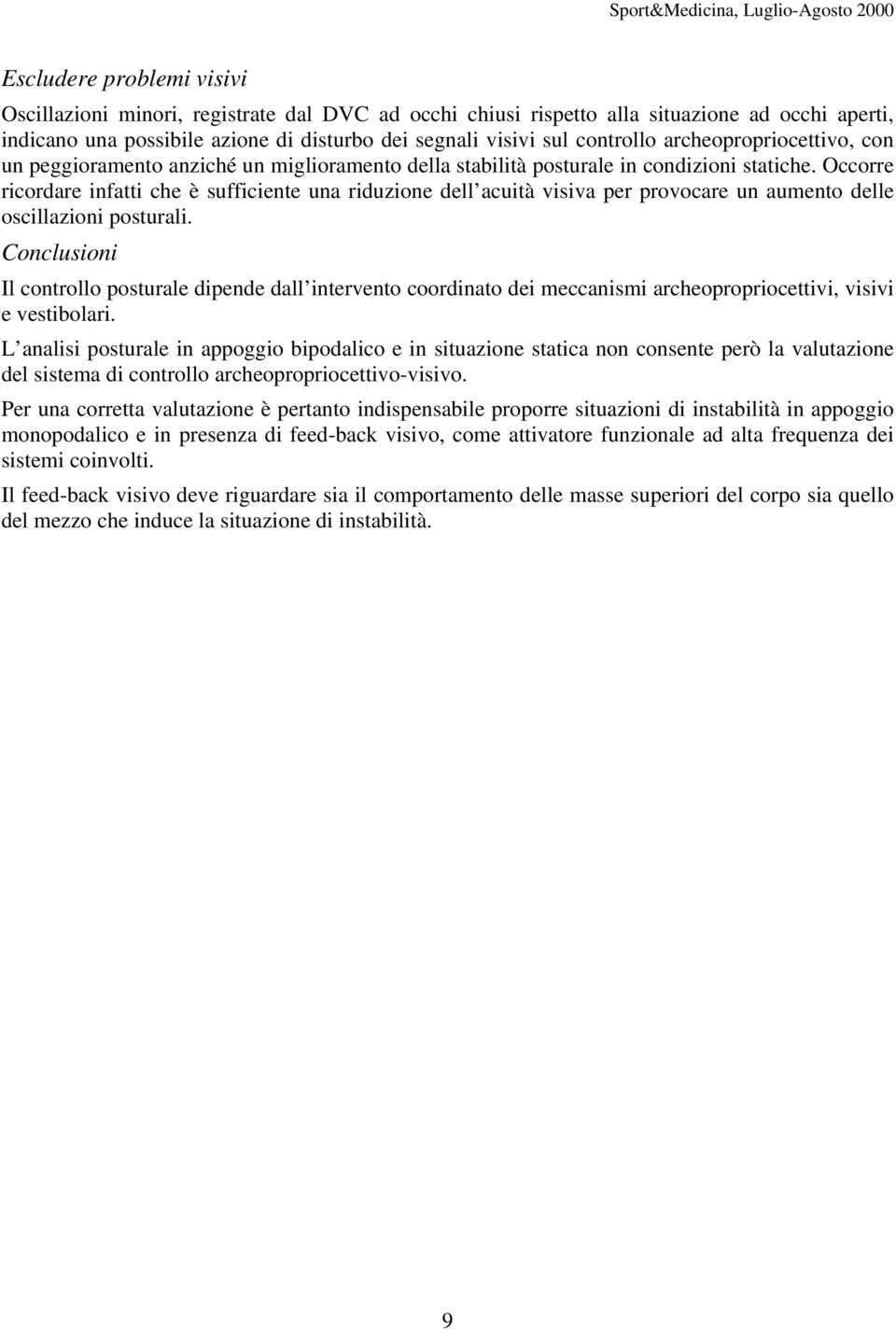 Occorre ricordare infatti che è sufficiente una riduzione dell acuità visiva per provocare un aumento delle oscillazioni posturali.