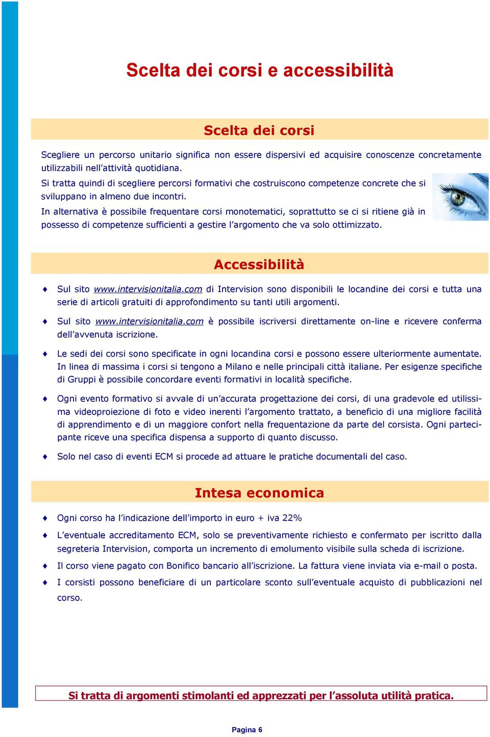 In alternativa è possibile frequentare corsi monotematici, soprattutto se ci si ritiene già in possesso di competenze sufficienti a gestire l argomento che va solo ottimizzato.